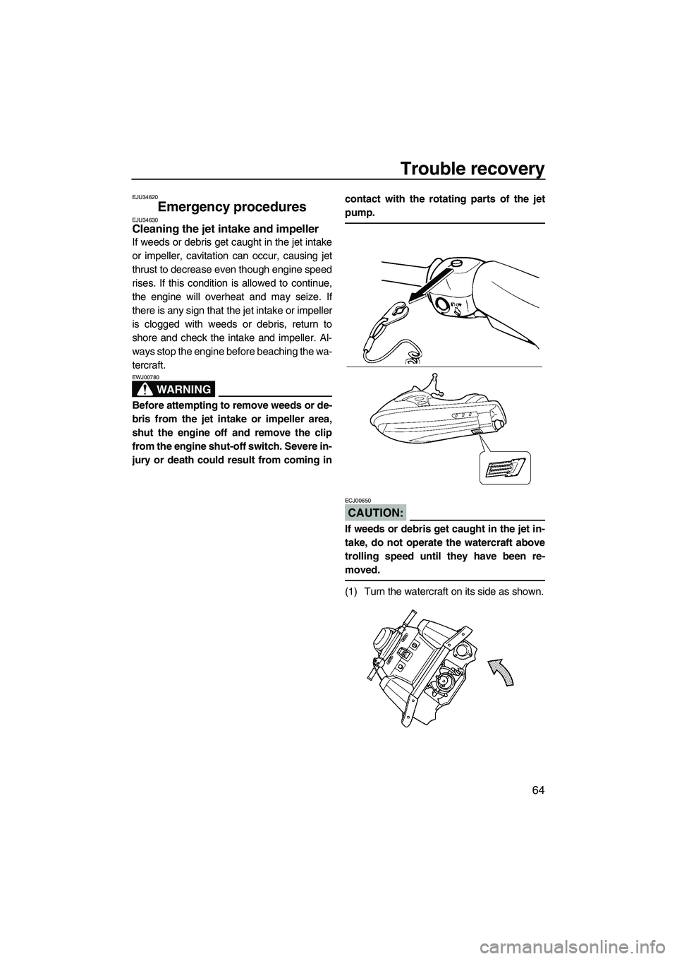 YAMAHA SUPERJET 2007 Manual PDF Trouble recovery
64
EJU34620
Emergency procedures EJU34630Cleaning the jet intake and impeller 
If weeds or debris get caught in the jet intake
or impeller, cavitation can occur, causing jet
thrust to