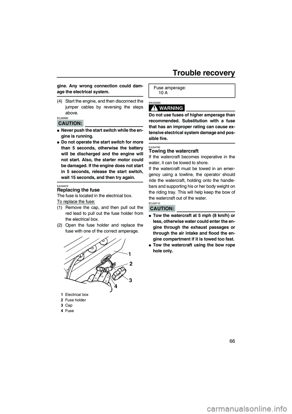 YAMAHA SUPERJET 2007  Owners Manual Trouble recovery
66
gine. Any wrong connection could dam-
age the electrical system.
(4) Start the engine, and then disconnect the
jumper cables by reversing the steps
above.
CAUTION:
ECJ00690
Never 