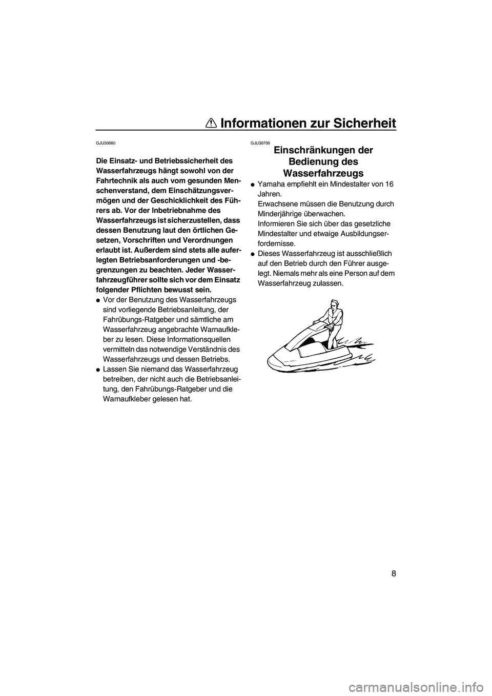 YAMAHA SUPERJET 2007  Betriebsanleitungen (in German) Informationen zur Sicherheit
8
GJU30680
Die Einsatz- und Betriebssicherheit des 
Wasserfahrzeugs hängt sowohl von der 
Fahrtechnik als auch vom gesunden Men-
schenverstand, dem Einschätzungsver-
mö