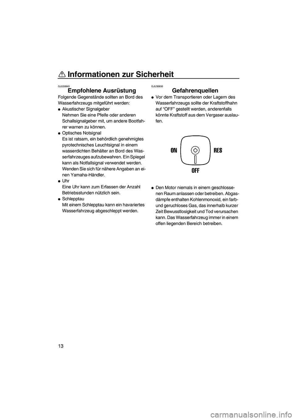 YAMAHA SUPERJET 2007  Betriebsanleitungen (in German) Informationen zur Sicherheit
13
GJU30840
Empfohlene Ausrüstung 
Folgende Gegenstände sollten an Bord des 
Wasserfahrzeugs mitgeführt werden:
Akustischer Signalgeber
Nehmen Sie eine Pfeife oder and