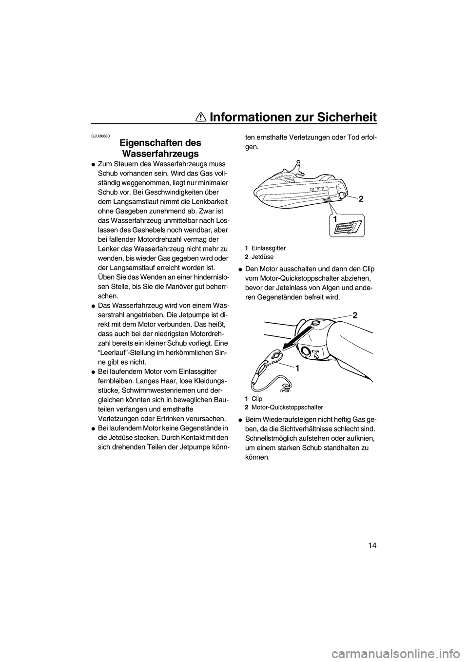 YAMAHA SUPERJET 2007  Betriebsanleitungen (in German) Informationen zur Sicherheit
14
GJU30880
Eigenschaften des 
Wasserfahrzeugs 
Zum Steuern des Wasserfahrzeugs muss 
Schub vorhanden sein. Wird das Gas voll-
ständig weggenommen, liegt nur minimaler 

