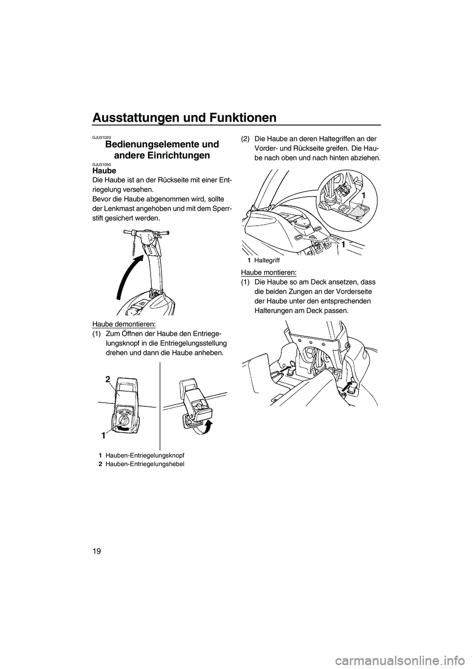 YAMAHA SUPERJET 2007  Betriebsanleitungen (in German) Ausstattungen und Funktionen
19
GJU31020
Bedienungselemente und 
andere Einrichtungen 
GJU31050Haube 
Die Haube ist an der Rückseite mit einer Ent-
riegelung versehen.
Bevor die Haube abgenommen wird