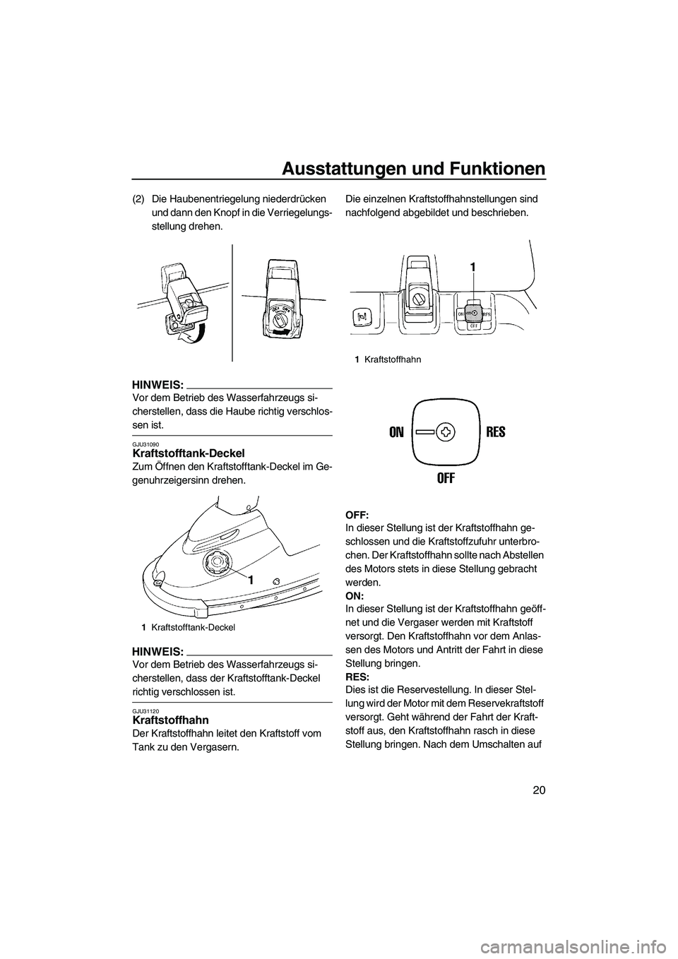 YAMAHA SUPERJET 2007  Betriebsanleitungen (in German) Ausstattungen und Funktionen
20
(2) Die Haubenentriegelung niederdrücken 
und dann den Knopf in die Verriegelungs-
stellung drehen.
HINWEIS:
Vor dem Betrieb des Wasserfahrzeugs si-
cherstellen, dass 