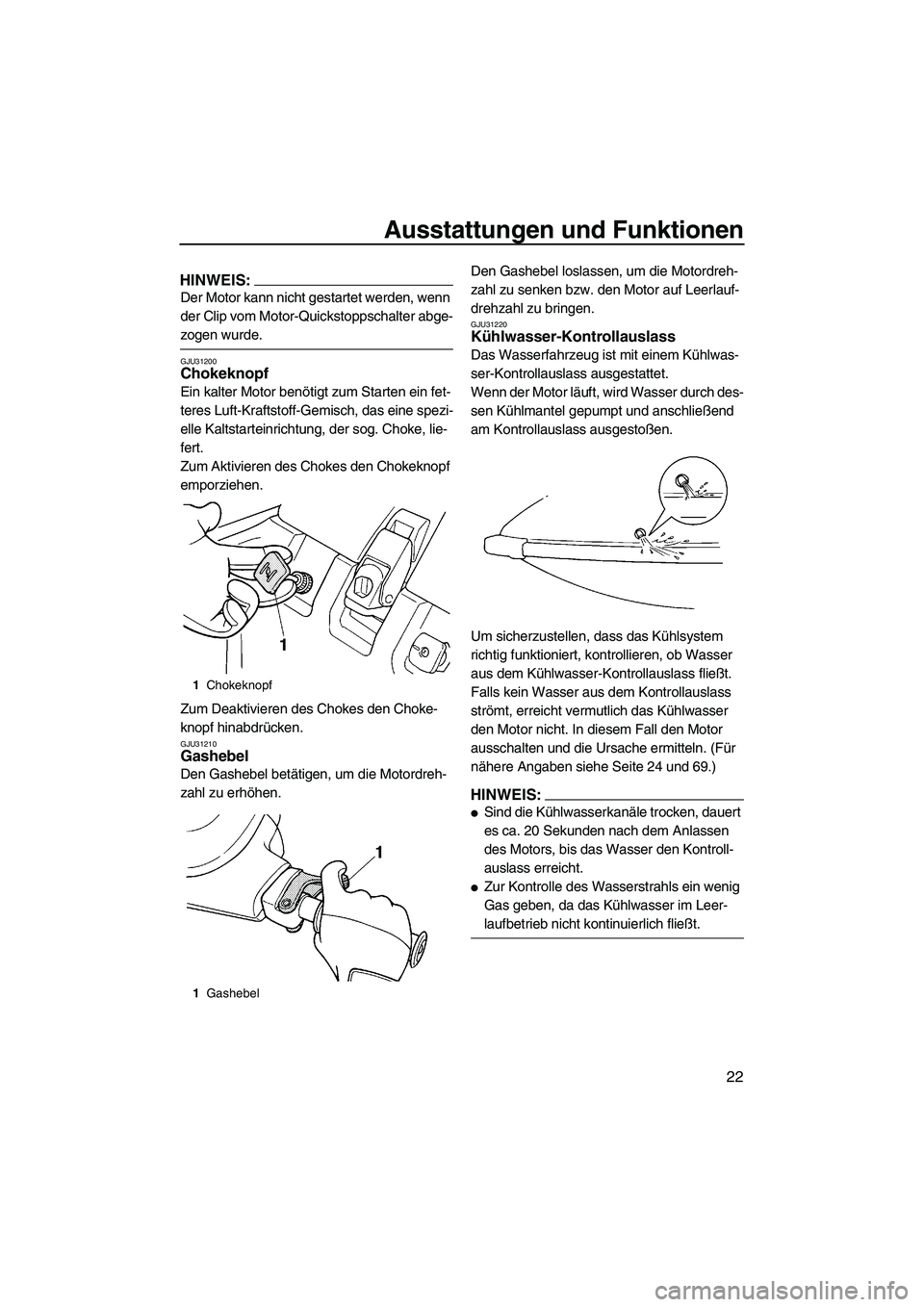 YAMAHA SUPERJET 2007  Betriebsanleitungen (in German) Ausstattungen und Funktionen
22
HINWEIS:
Der Motor kann nicht gestartet werden, wenn 
der Clip vom Motor-Quickstoppschalter abge-
zogen wurde.
GJU31200Chokeknopf 
Ein kalter Motor benötigt zum Starte