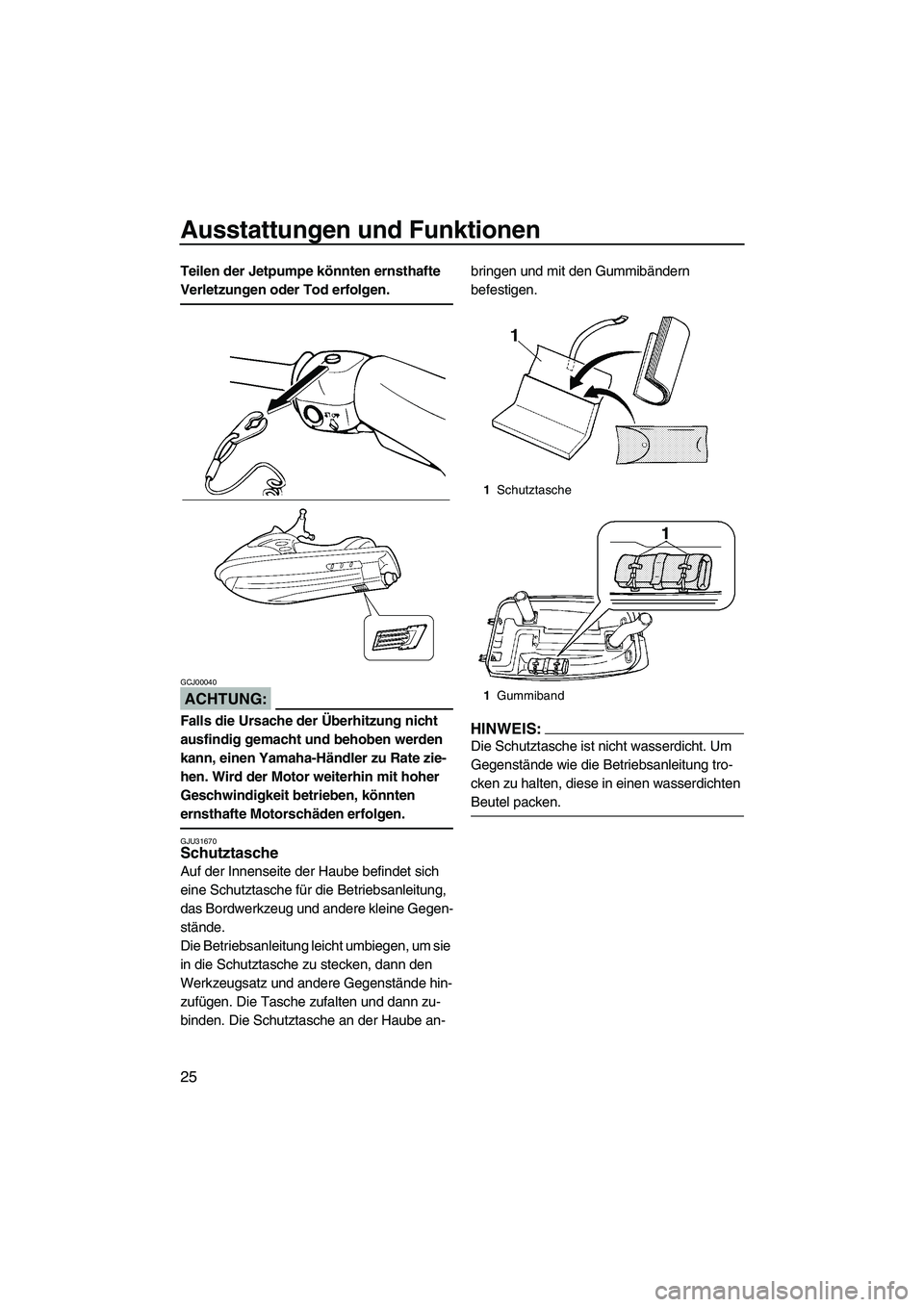 YAMAHA SUPERJET 2007  Betriebsanleitungen (in German) Ausstattungen und Funktionen
25
Teilen der Jetpumpe könnten ernsthafte 
Verletzungen oder Tod erfolgen.
ACHTUNG:
GCJ00040
Falls die Ursache der Überhitzung nicht 
ausfindig gemacht und behoben werde