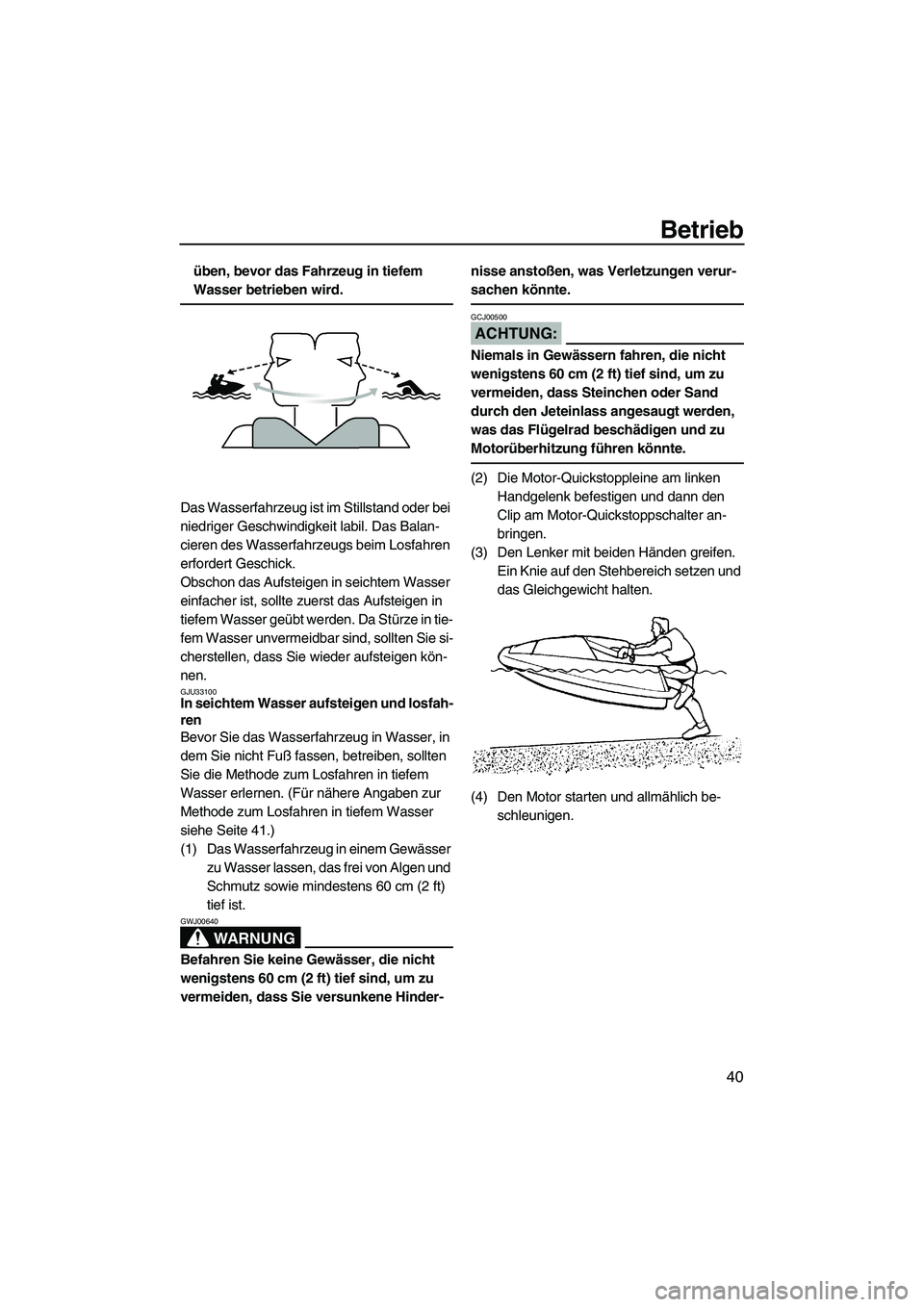 YAMAHA SUPERJET 2007 Betriebsanleitungen (in German) Betrieb
40
üben, bevor das Fahrzeug in tiefem
Wasser betrieben wird.
Das Wasserfahrzeug ist im Stillstand oder bei
niedriger Geschwindigkeit labil. Das Balan-
cieren des Wasserfahrzeugs beim Losfah YAMAHA SUPERJET 2007 Betriebsanleitungen (in German) Betrieb
40
üben, bevor das Fahrzeug in tiefem
Wasser betrieben wird.
Das Wasserfahrzeug ist im Stillstand oder bei
niedriger Geschwindigkeit labil. Das Balan-
cieren des Wasserfahrzeugs beim Losfah