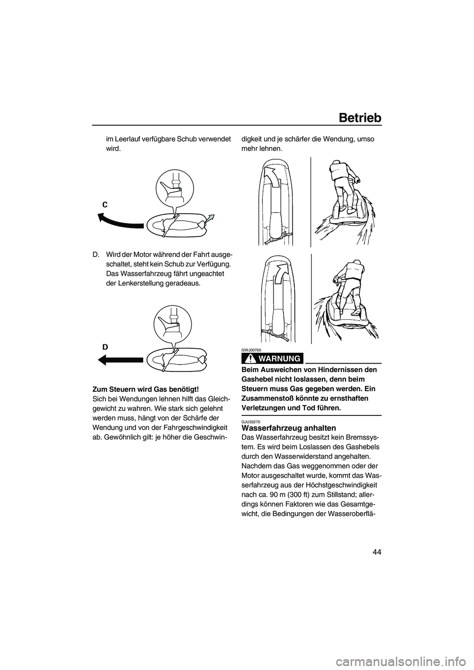 YAMAHA SUPERJET 2007  Betriebsanleitungen (in German) Betrieb
44
im Leerlauf verfügbare Schub verwendet 
wird.
D. Wird der Motor während der Fahrt ausge-
schaltet, steht kein Schub zur Verfügung. 
Das Wasserfahrzeug fährt ungeachtet 
der Lenkerstellu