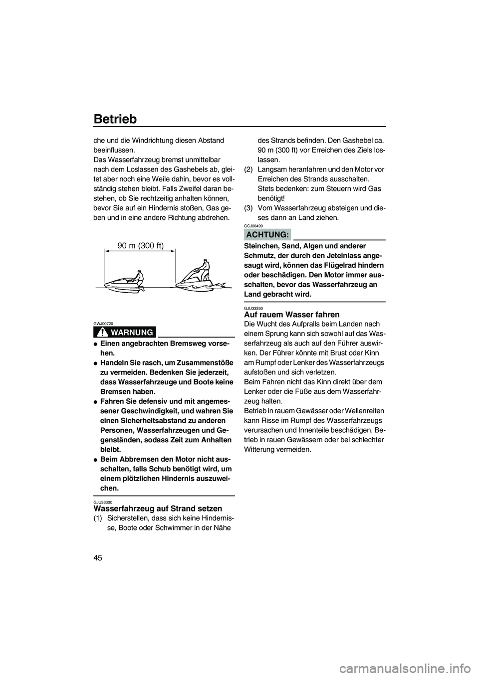 YAMAHA SUPERJET 2007  Betriebsanleitungen (in German) Betrieb
45
che und die Windrichtung diesen Abstand 
beeinflussen.
Das Wasserfahrzeug bremst unmittelbar 
nach dem Loslassen des Gashebels ab, glei-
tet aber noch eine Weile dahin, bevor es voll-
stän