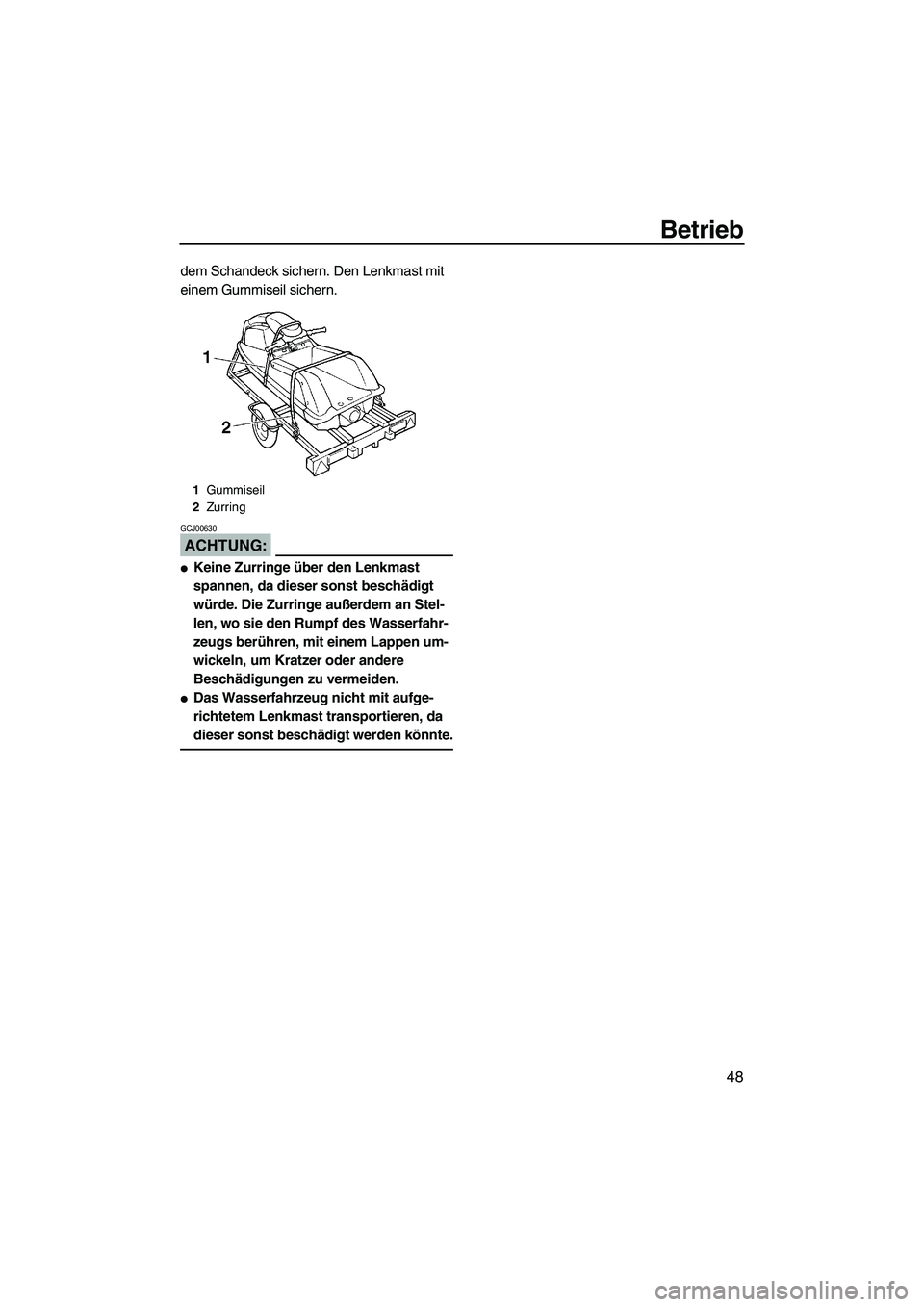 YAMAHA SUPERJET 2007  Betriebsanleitungen (in German) Betrieb
48
dem Schandeck sichern. Den Lenkmast mit 
einem Gummiseil sichern.
ACHTUNG:
GCJ00630
Keine Zurringe über den Lenkmast 
spannen, da dieser sonst beschädigt 
würde. Die Zurringe außerdem 
