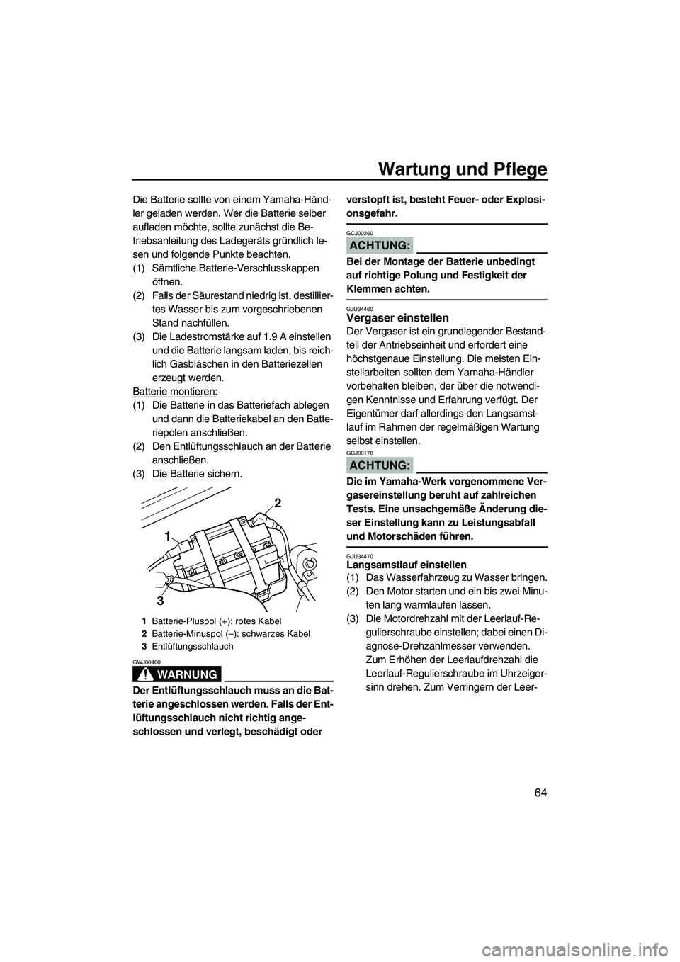 YAMAHA SUPERJET 2007  Betriebsanleitungen (in German) Wartung und Pflege
64
Die Batterie sollte von einem Yamaha-Händ-
ler geladen werden. Wer die Batterie selber 
aufladen möchte, sollte zunächst die Be-
triebsanleitung des Ladegeräts gründlich le-