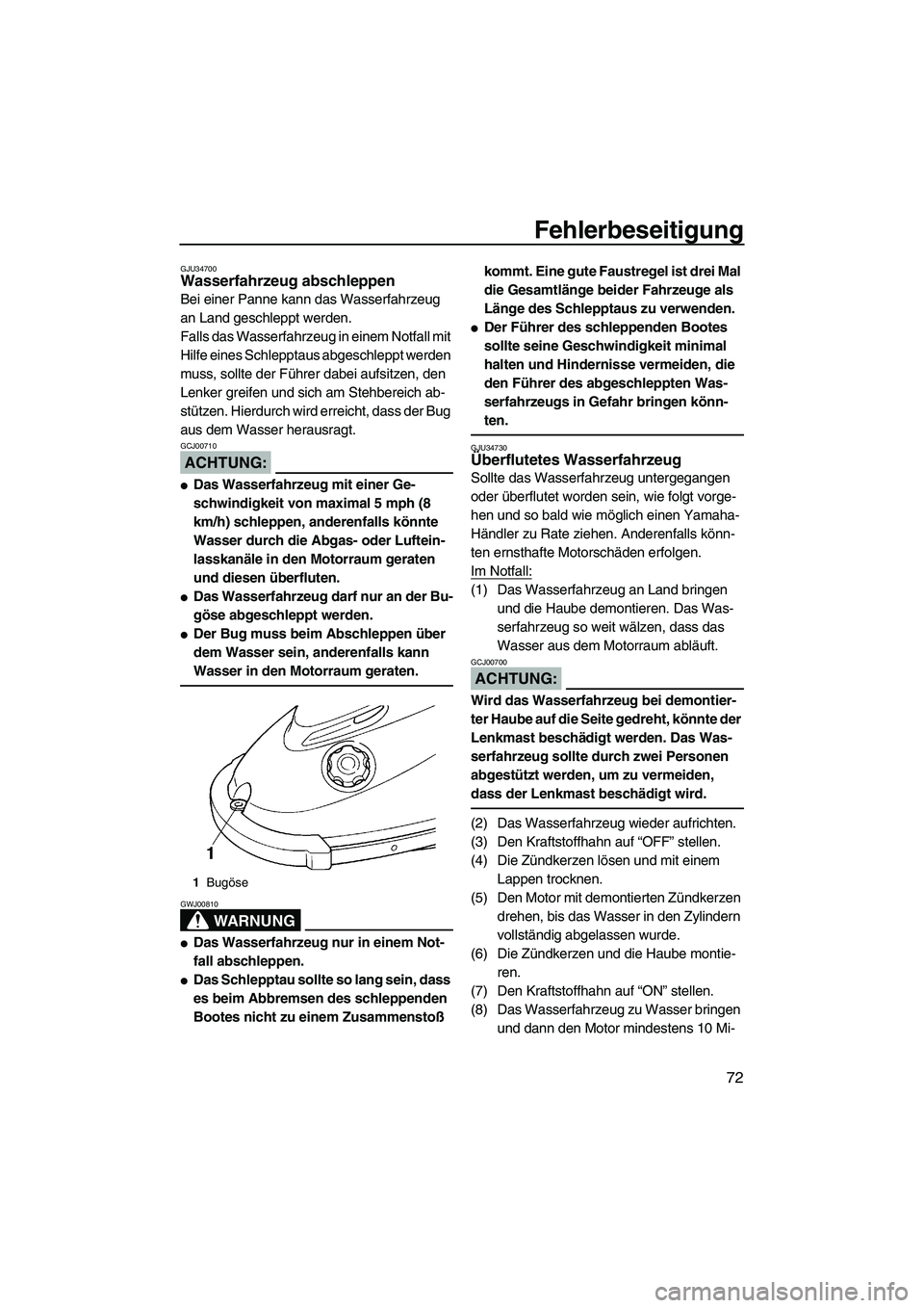 YAMAHA SUPERJET 2007  Betriebsanleitungen (in German) Fehlerbeseitigung
72
GJU34700Wasserfahrzeug abschleppen 
Bei einer Panne kann das Wasserfahrzeug 
an Land geschleppt werden.
Falls das Wasserfahrzeug in einem Notfall mit 
Hilfe eines Schlepptaus abge