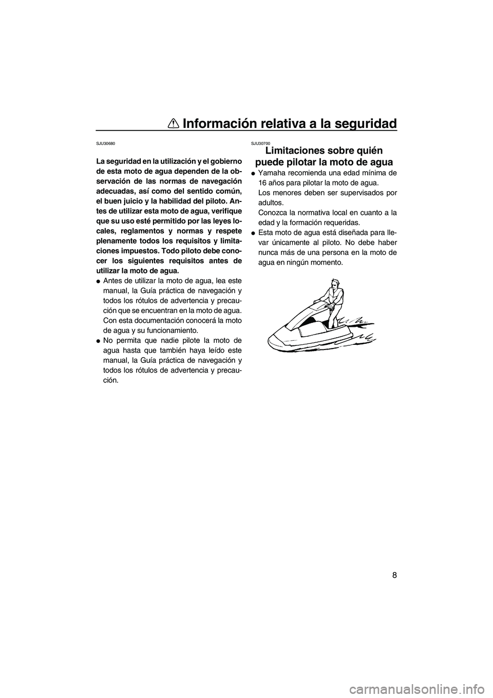 YAMAHA SUPERJET 2007  Manuale de Empleo (in Spanish) Información relativa a la seguridad
8
SJU30680
La seguridad en la utilización y el gobierno
de esta moto de agua dependen de la ob-
servación de las normas de navegación
adecuadas, así como del s