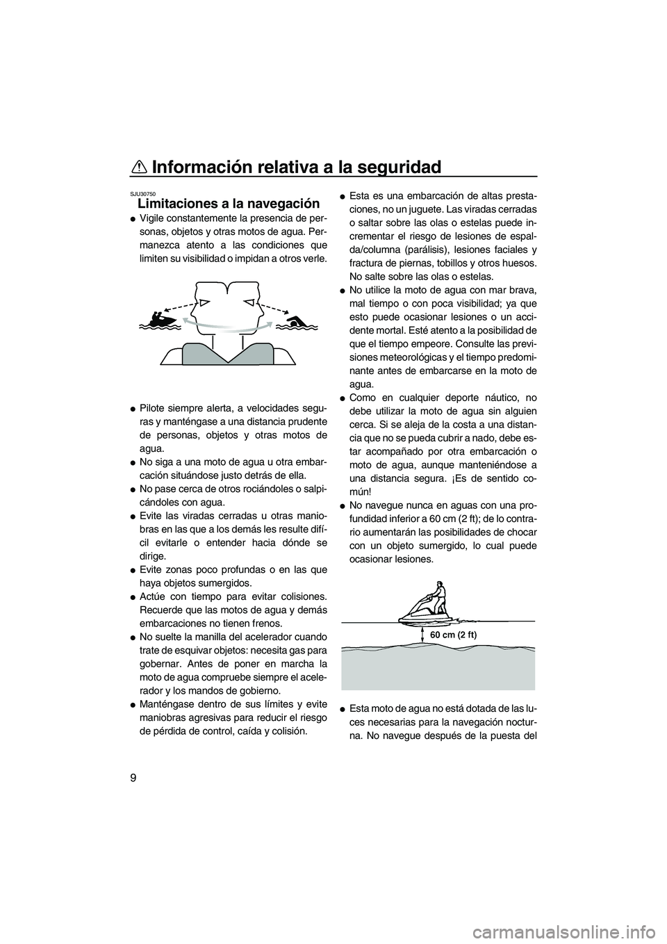 YAMAHA SUPERJET 2007  Manuale de Empleo (in Spanish) Información relativa a la seguridad
9
SJU30750
Limitaciones a la navegación 
Vigile constantemente la presencia de per-
sonas, objetos y otras motos de agua. Per-
manezca atento a las condiciones q
