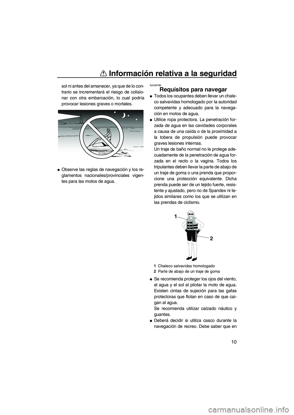 YAMAHA SUPERJET 2007  Manuale de Empleo (in Spanish) Información relativa a la seguridad
10
sol ni antes del amanecer, ya que de lo con-
trario se incrementará el riesgo de colisio-
nar con otra embarcación, lo cual podría
provocar lesiones graves o