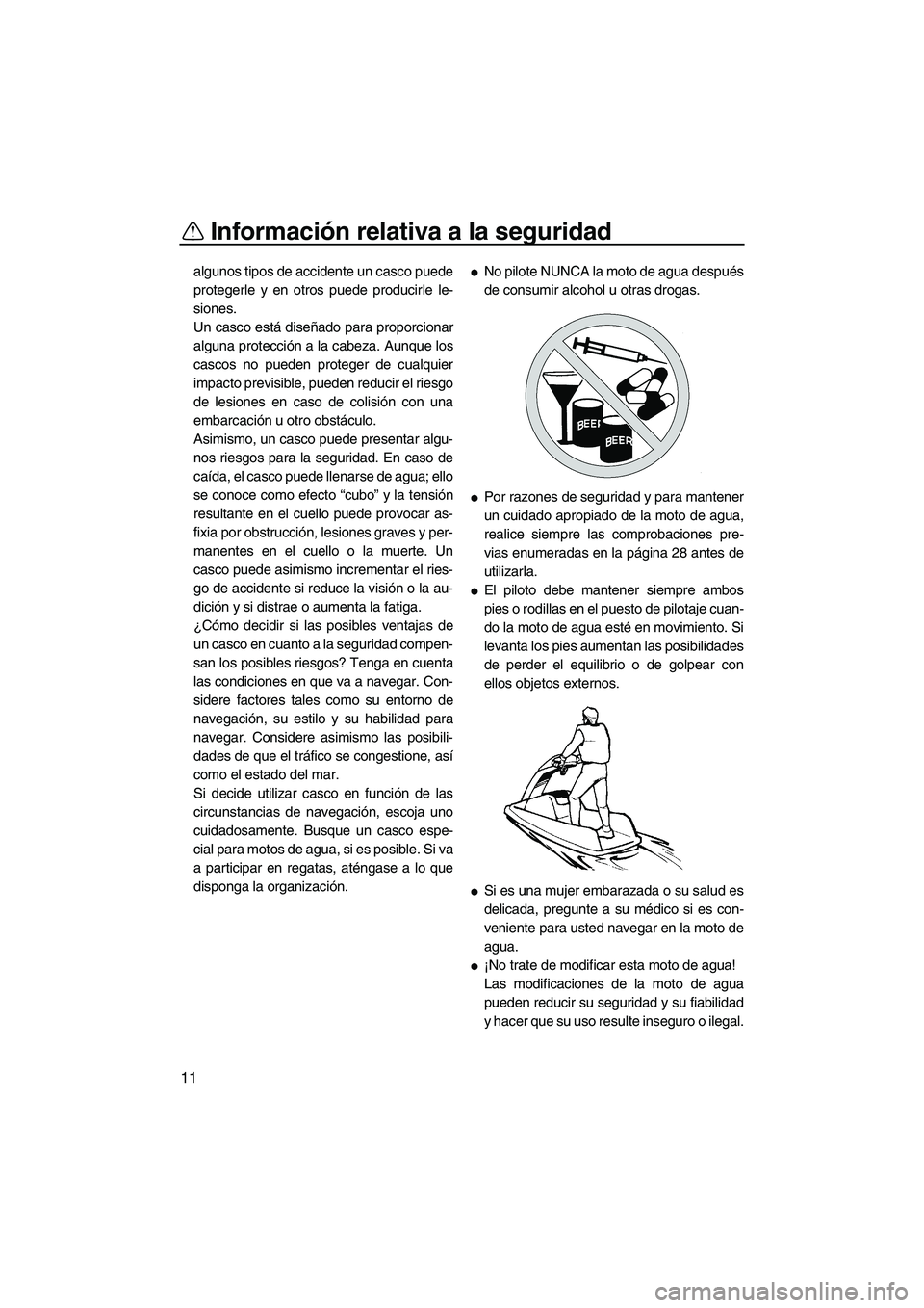 YAMAHA SUPERJET 2007  Manuale de Empleo (in Spanish) Información relativa a la seguridad
11
algunos tipos de accidente un casco puede
protegerle y en otros puede producirle le-
siones.
Un casco está diseñado para proporcionar
alguna protección a la 