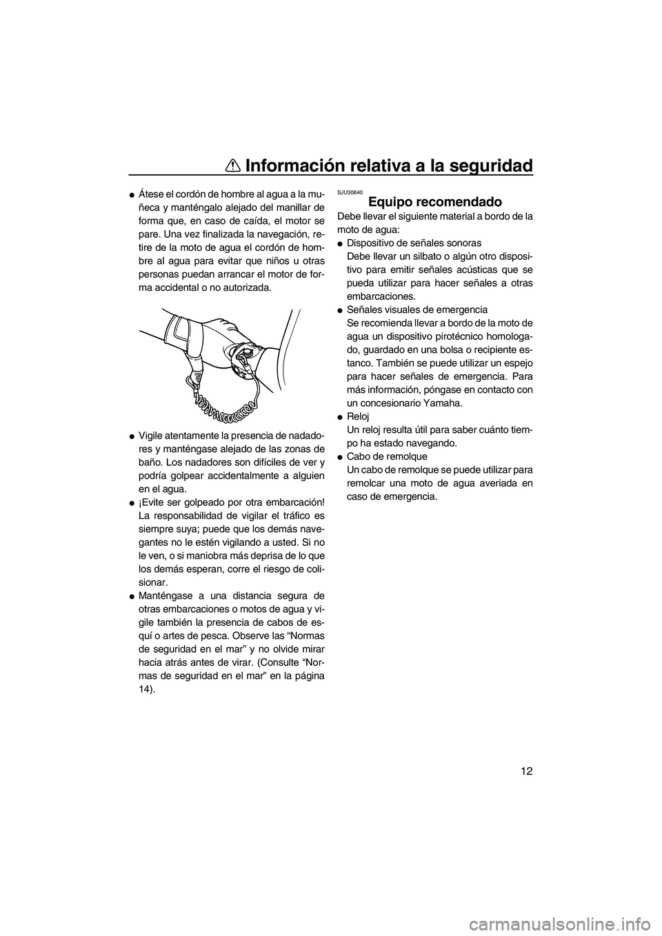 YAMAHA SUPERJET 2007  Manuale de Empleo (in Spanish) Información relativa a la seguridad
12
Átese el cordón de hombre al agua a la mu-
ñeca y manténgalo alejado del manillar de
forma que, en caso de caída, el motor se
pare. Una vez finalizada la 