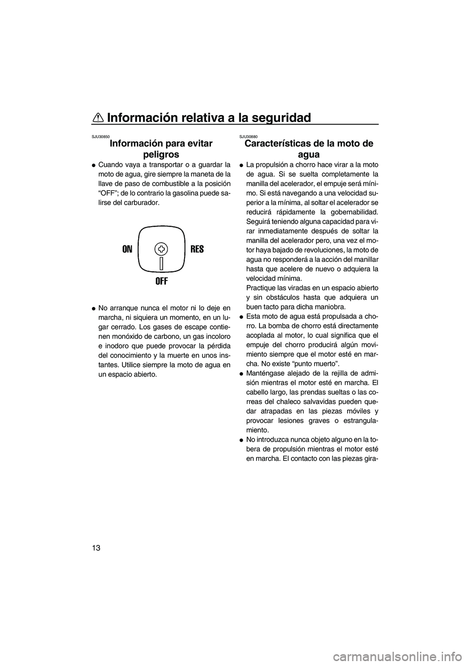 YAMAHA SUPERJET 2007  Manuale de Empleo (in Spanish) Información relativa a la seguridad
13
SJU30850
Información para evitar 
peligros 
Cuando vaya a transportar o a guardar la
moto de agua, gire siempre la maneta de la
llave de paso de combustible a
