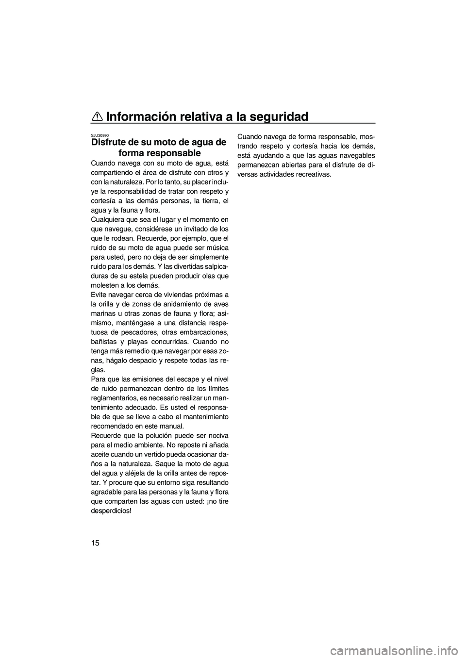 YAMAHA SUPERJET 2007  Manuale de Empleo (in Spanish) Información relativa a la seguridad
15
SJU30990
Disfrute de su moto de agua de 
forma responsable 
Cuando navega con su moto de agua, está
compartiendo el área de disfrute con otros y
con la natura