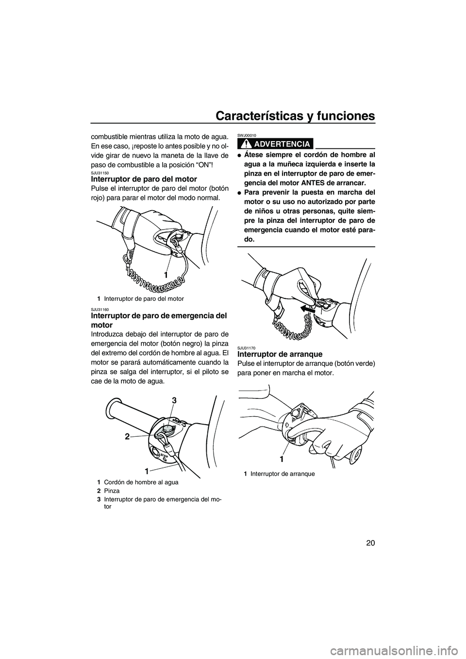 YAMAHA SUPERJET 2007  Manuale de Empleo (in Spanish) Características y funciones
20
combustible mientras utiliza la moto de agua.
En ese caso, ¡reposte lo antes posible y no ol-
vide girar de nuevo la maneta de la llave de
paso de combustible a la pos