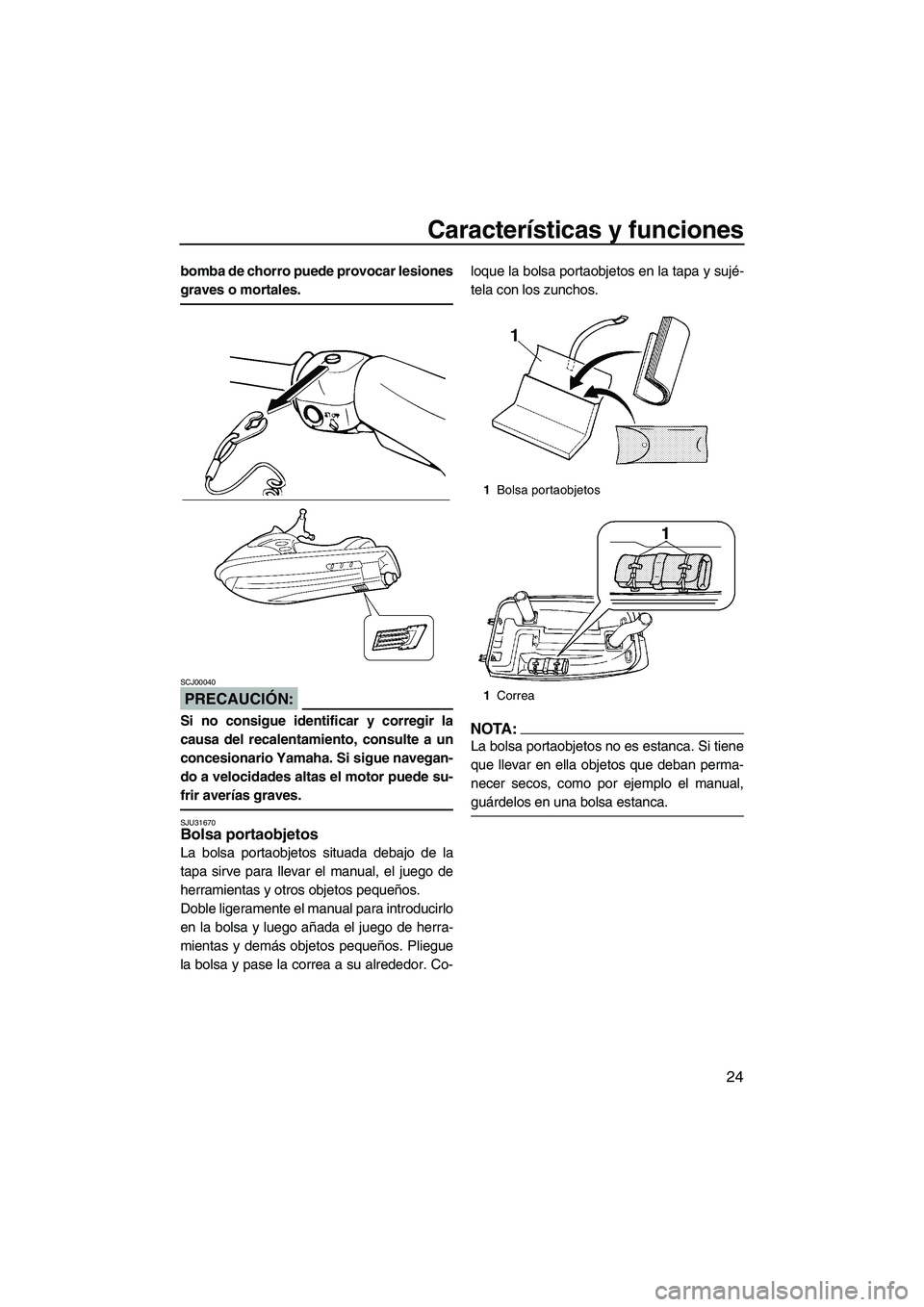 YAMAHA SUPERJET 2007  Manuale de Empleo (in Spanish) Características y funciones
24
bomba de chorro puede provocar lesiones
graves o mortales.
PRECAUCIÓN:
SCJ00040
Si no consigue identificar y corregir la
causa del recalentamiento, consulte a un
conce