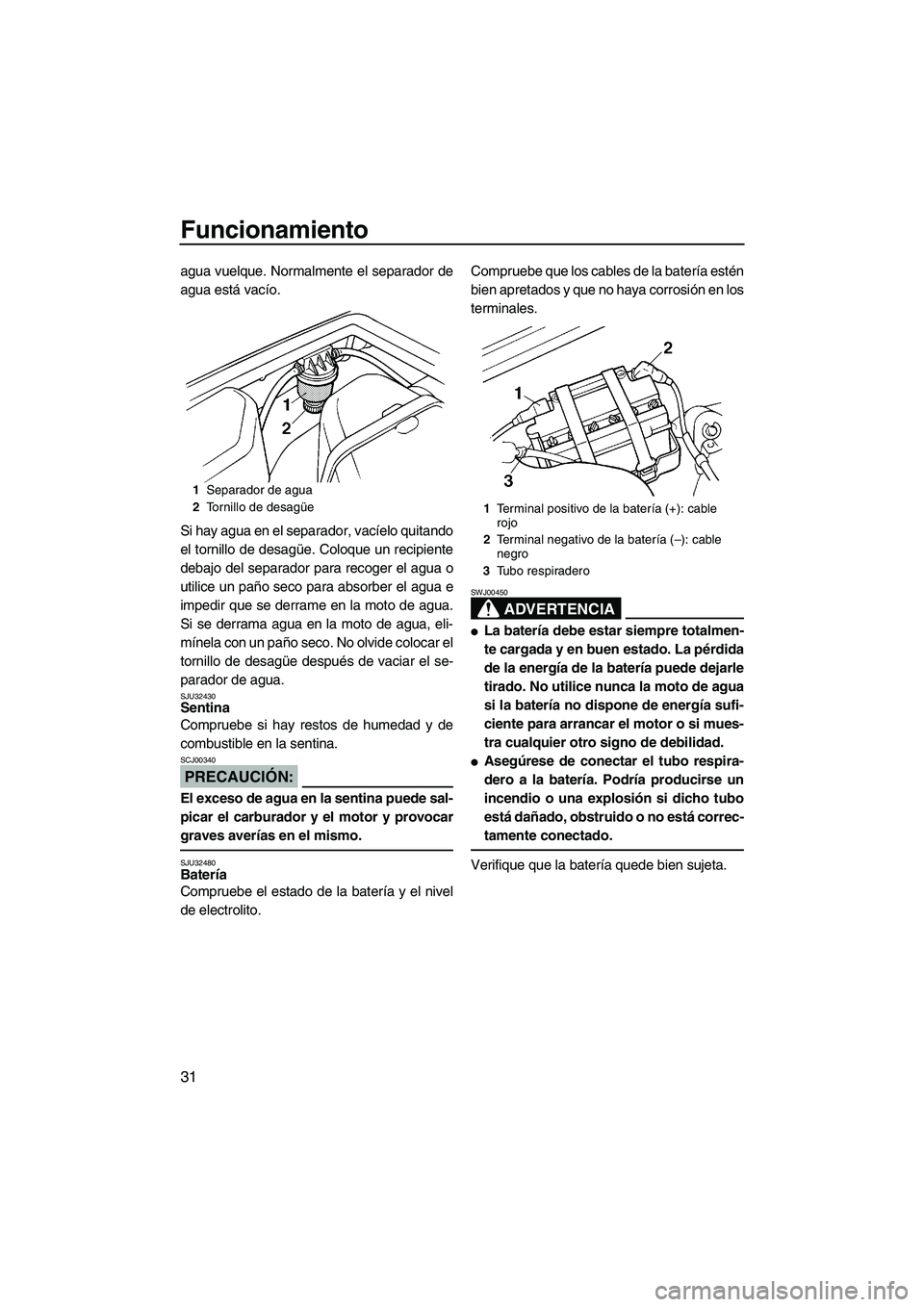 YAMAHA SUPERJET 2007  Manuale de Empleo (in Spanish) Funcionamiento
31
agua vuelque. Normalmente el separador de
agua está vacío.
Si hay agua en el separador, vacíelo quitando
el tornillo de desagüe. Coloque un recipiente
debajo del separador para r