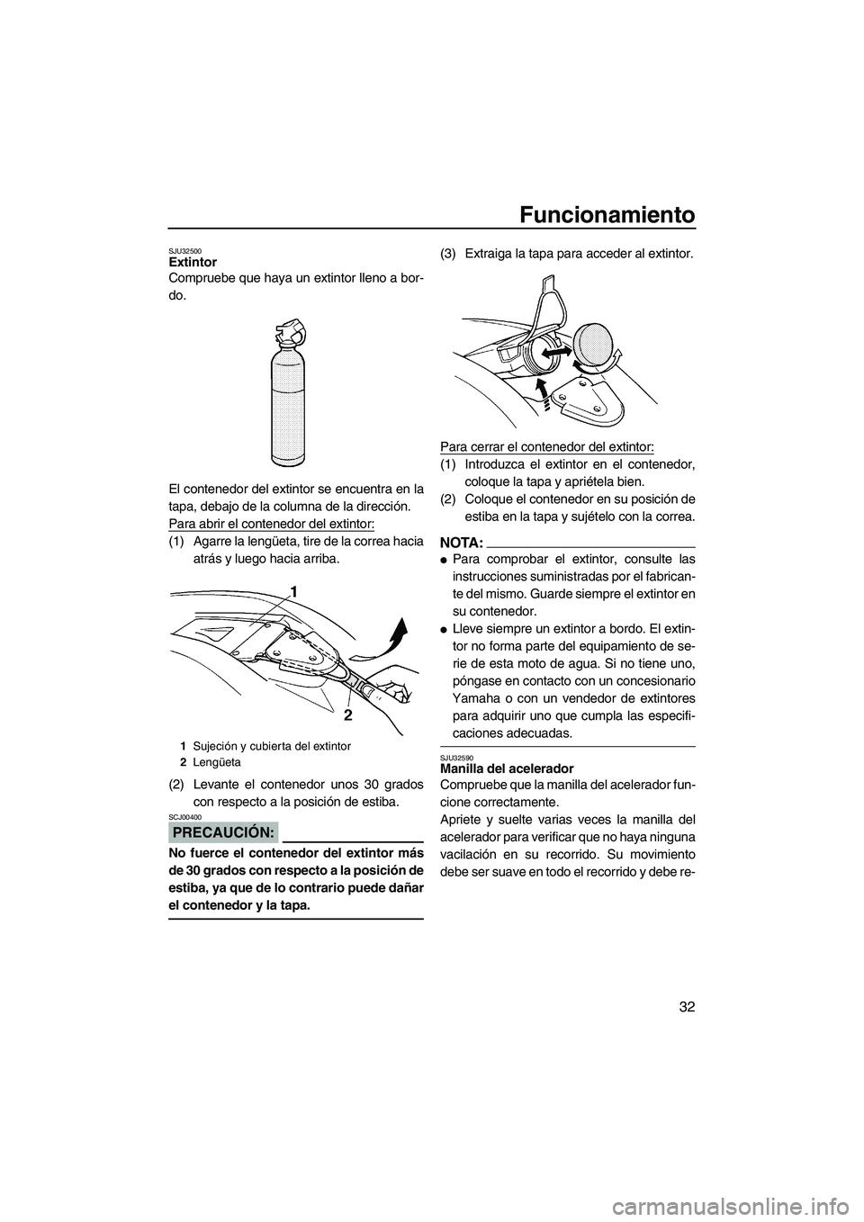 YAMAHA SUPERJET 2007  Manuale de Empleo (in Spanish) Funcionamiento
32
SJU32500Extintor 
Compruebe que haya un extintor lleno a bor-
do.
El contenedor del extintor se encuentra en la
tapa, debajo de la columna de la dirección.
Para abrir el contenedor 
