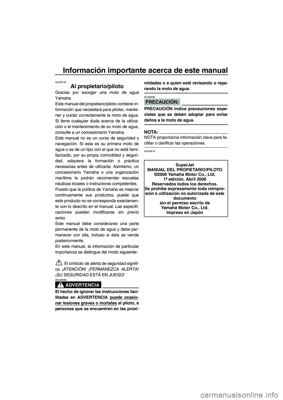 YAMAHA SUPERJET 2007 Manuale de Empleo (in Spanish) Información importante acerca de este manual
SJU30150
Al propietario/piloto
Gracias por escoger una moto de agua
Yamaha.
Este manual del propietario/piloto contiene in-
formación que necesitará par YAMAHA SUPERJET 2007 Manuale de Empleo (in Spanish) Información importante acerca de este manual
SJU30150
Al propietario/piloto
Gracias por escoger una moto de agua
Yamaha.
Este manual del propietario/piloto contiene in-
formación que necesitará par