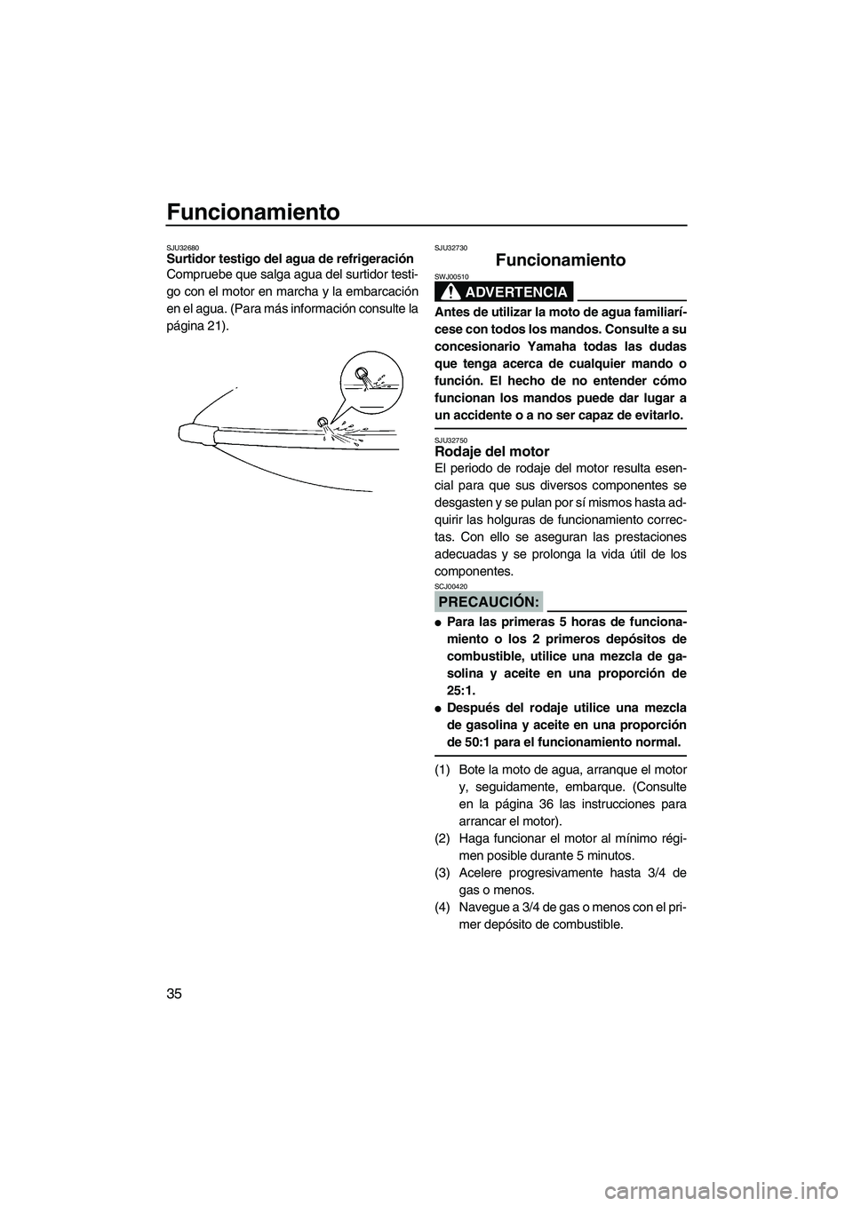 YAMAHA SUPERJET 2007  Manuale de Empleo (in Spanish) Funcionamiento
35
SJU32680Surtidor testigo del agua de refrigeración 
Compruebe que salga agua del surtidor testi-
go con el motor en marcha y la embarcación
en el agua. (Para más información cons