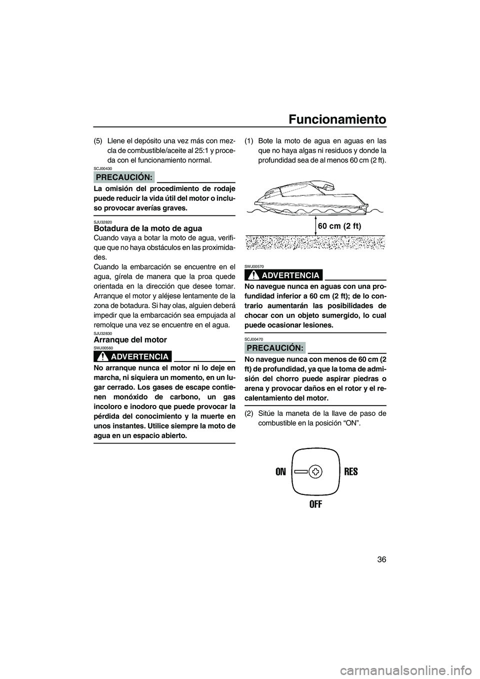 YAMAHA SUPERJET 2007  Manuale de Empleo (in Spanish) Funcionamiento
36
(5) Llene el depósito una vez más con mez-
cla de combustible/aceite al 25:1 y proce-
da con el funcionamiento normal.
PRECAUCIÓN:
SCJ00430
La omisión del procedimiento de rodaje