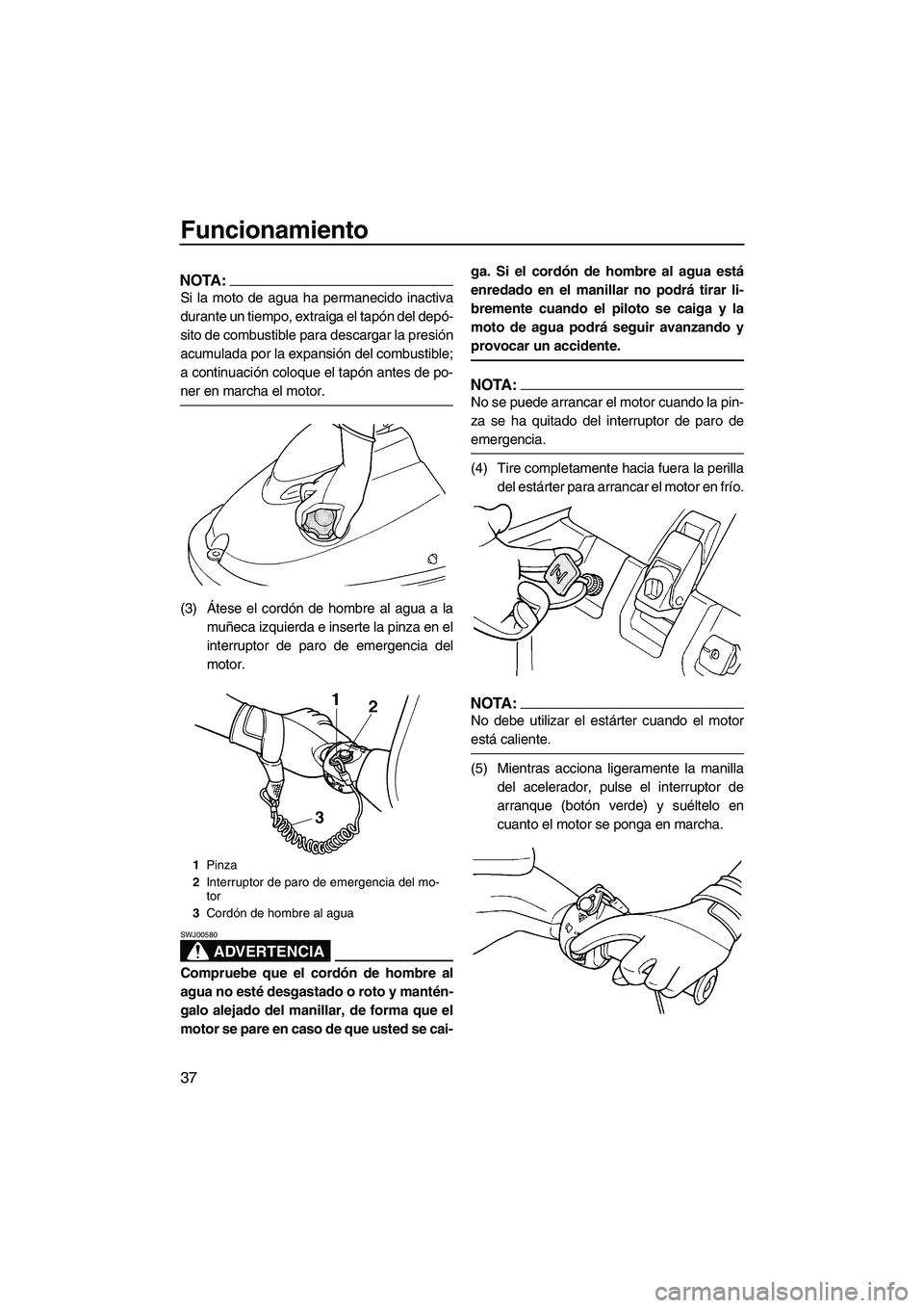 YAMAHA SUPERJET 2007  Manuale de Empleo (in Spanish) Funcionamiento
37
NOTA:
Si la moto de agua ha permanecido inactiva
durante un tiempo, extraiga el tapón del depó-
sito de combustible para descargar la presión
acumulada por la expansión del combu