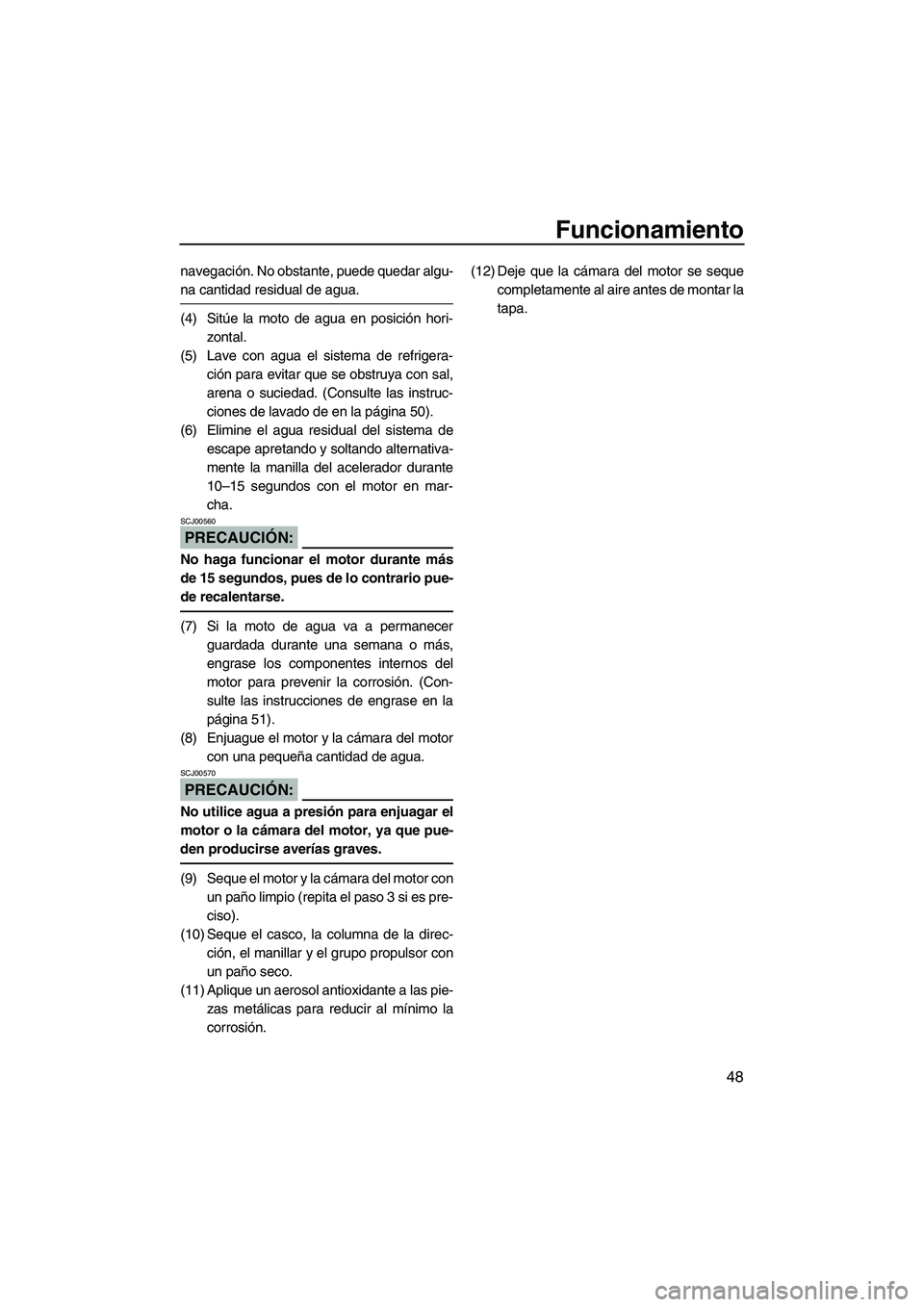 YAMAHA SUPERJET 2007  Manuale de Empleo (in Spanish) Funcionamiento
48
navegación. No obstante, puede quedar algu-
na cantidad residual de agua.
(4) Sitúe la moto de agua en posición hori-
zontal.
(5) Lave con agua el sistema de refrigera-
ción para