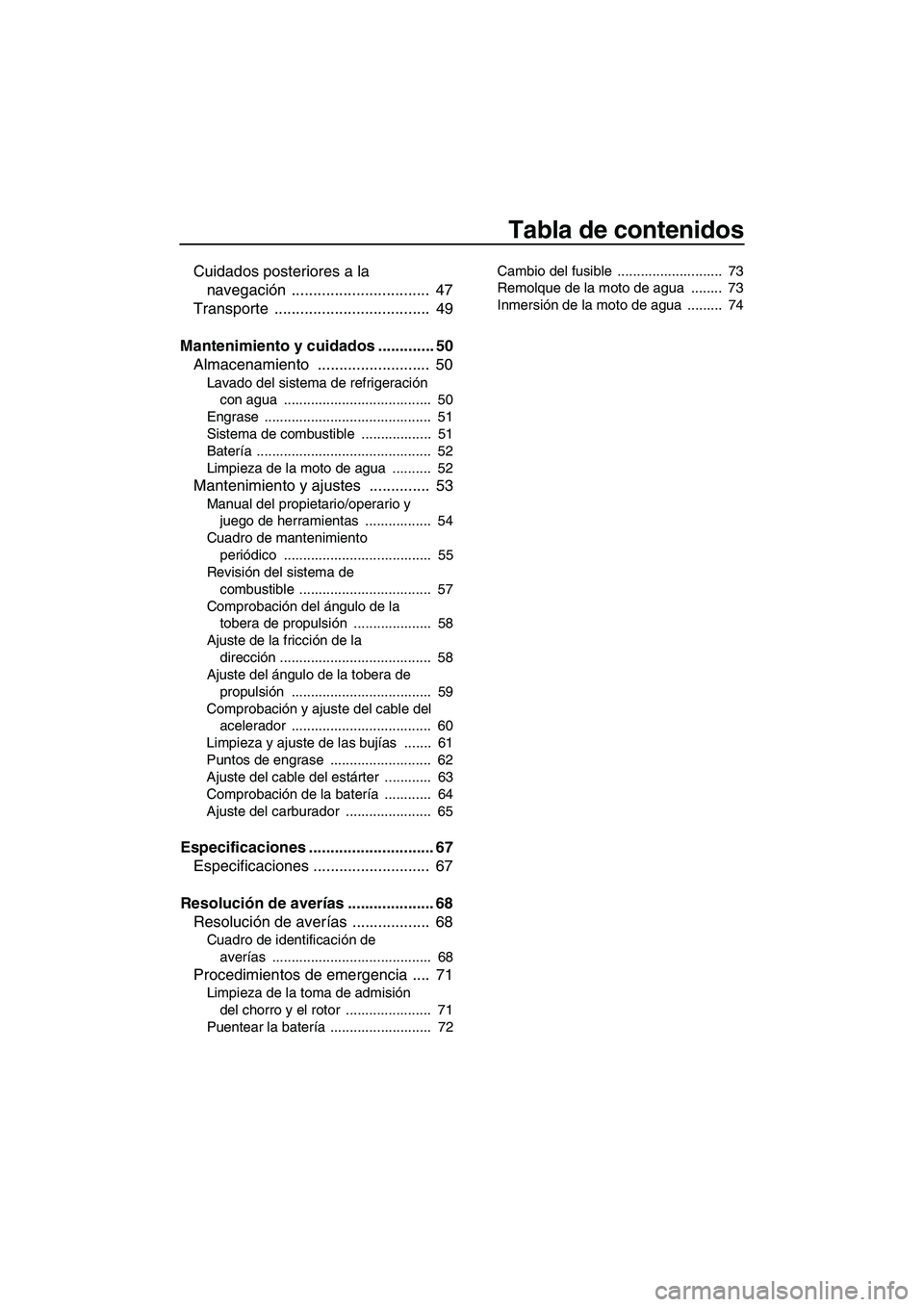 YAMAHA SUPERJET 2007  Manuale de Empleo (in Spanish) Tabla de contenidos
Cuidados posteriores a la 
navegación ................................  47
Transporte ....................................  49
Mantenimiento y cuidados ............. 50
Almacenami