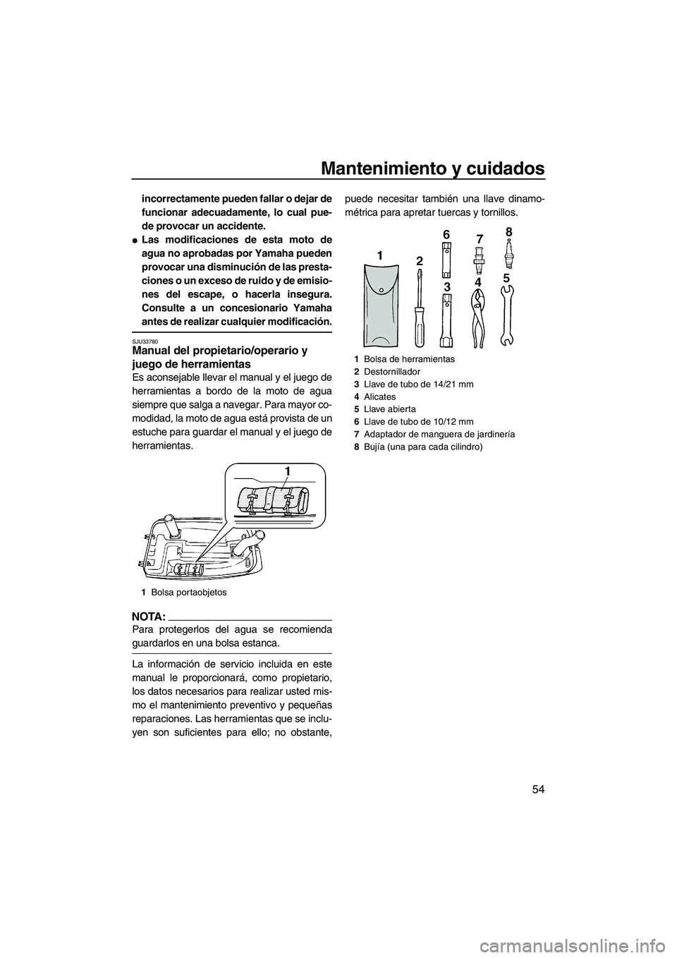 YAMAHA SUPERJET 2007  Manuale de Empleo (in Spanish) Mantenimiento y cuidados
54
incorrectamente pueden fallar o dejar de
funcionar adecuadamente, lo cual pue-
de provocar un accidente.
Las modificaciones de esta moto de
agua no aprobadas por Yamaha pu