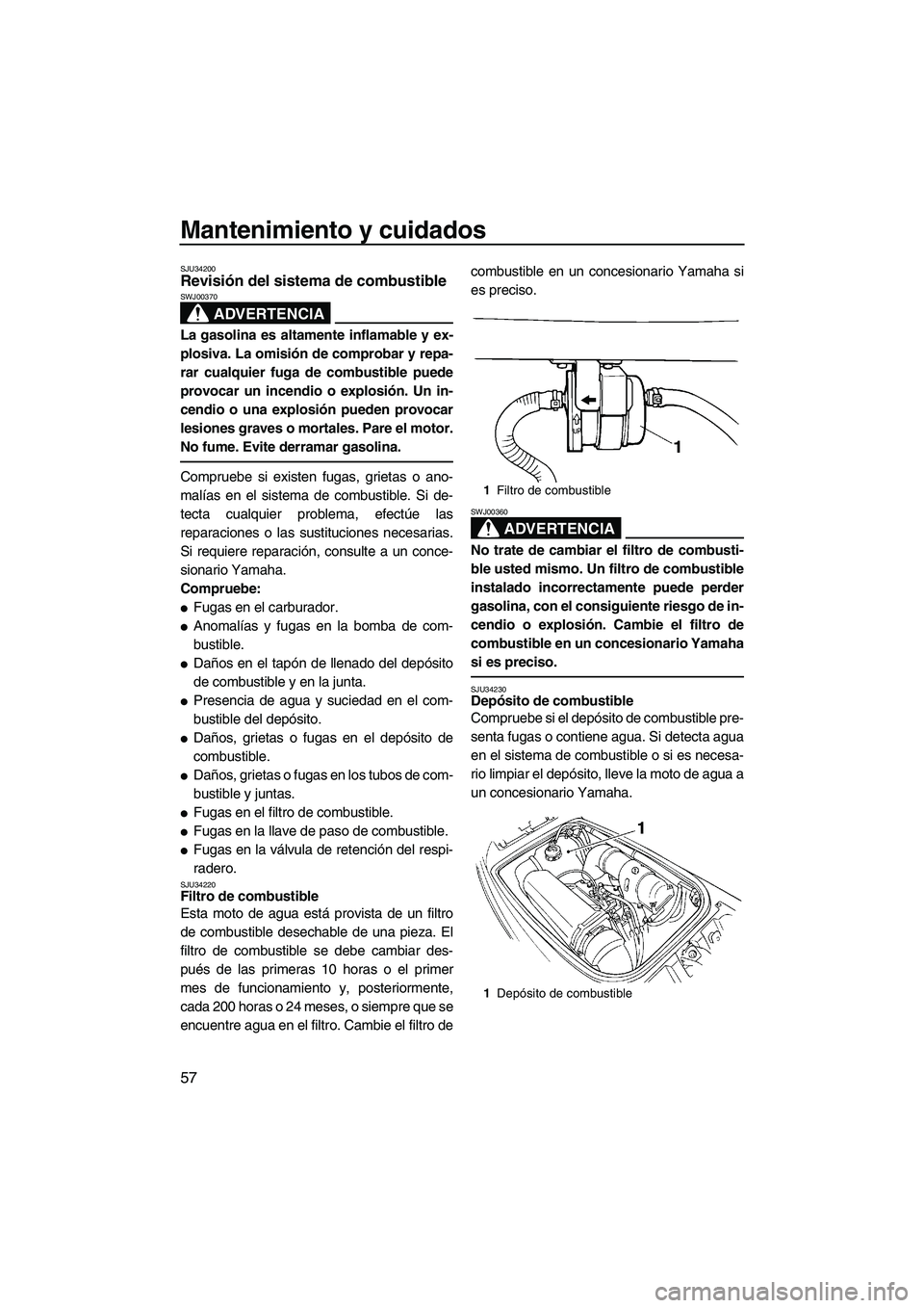 YAMAHA SUPERJET 2007  Manuale de Empleo (in Spanish) Mantenimiento y cuidados
57
SJU34200Revisión del sistema de combustible 
ADVERTENCIA
SWJ00370
La gasolina es altamente inflamable y ex-
plosiva. La omisión de comprobar y repa-
rar cualquier fuga de