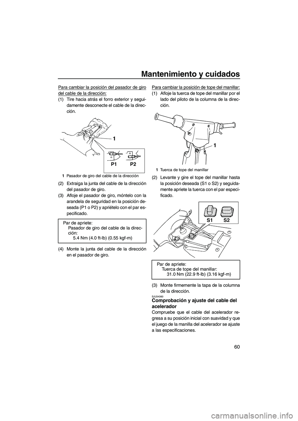 YAMAHA SUPERJET 2007  Manuale de Empleo (in Spanish) Mantenimiento y cuidados
60
Para cambiar la posición del pasador de giro
del cable de la dirección:
(1) Tire hacia atrás el forro exterior y segui-
damente desconecte el cable de la direc-
ción.
(