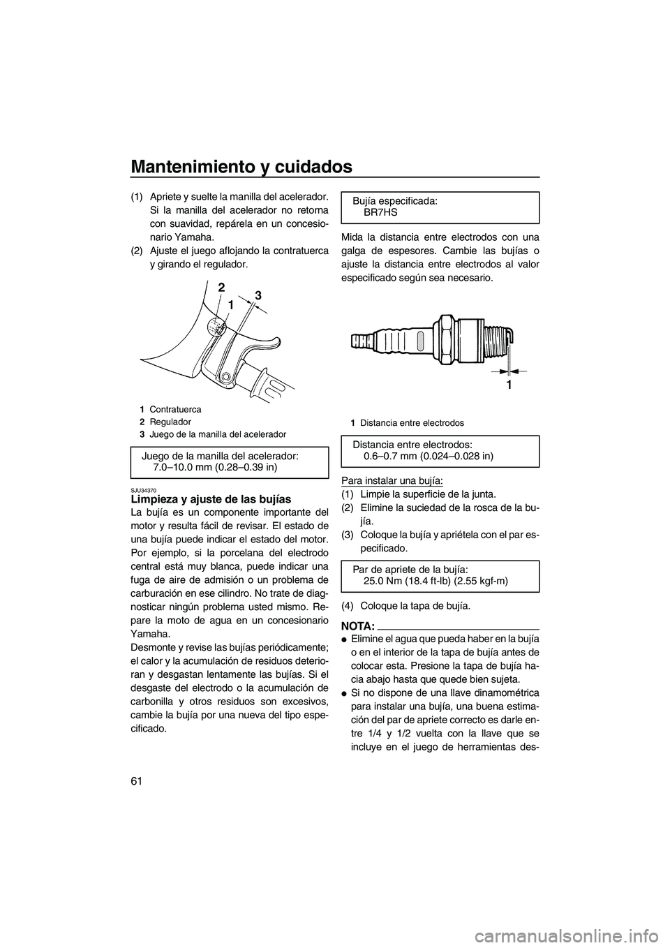 YAMAHA SUPERJET 2007  Manuale de Empleo (in Spanish) Mantenimiento y cuidados
61
(1) Apriete y suelte la manilla del acelerador.
Si la manilla del acelerador no retorna
con suavidad, repárela en un concesio-
nario Yamaha.
(2) Ajuste el juego aflojando 