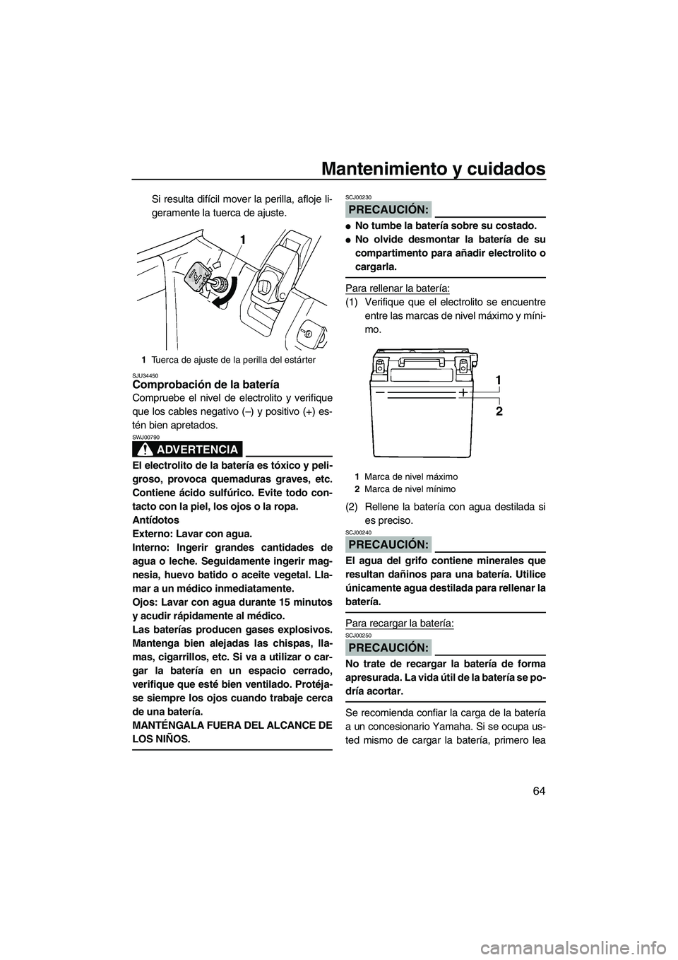 YAMAHA SUPERJET 2007  Manuale de Empleo (in Spanish) Mantenimiento y cuidados
64
Si resulta difícil mover la perilla, afloje li-
geramente la tuerca de ajuste.
SJU34450Comprobación de la batería 
Compruebe el nivel de electrolito y verifique
que los 
