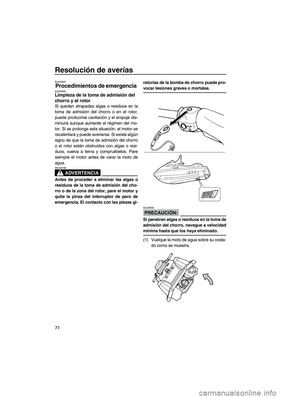 YAMAHA SUPERJET 2007  Manuale de Empleo (in Spanish) Resolución de averías
71
SJU34620
Procedimientos de emergencia SJU34630Limpieza de la toma de admisión del 
chorro y el rotor 
Si quedan atrapadas algas o residuos en la
toma de admisión del chorr
