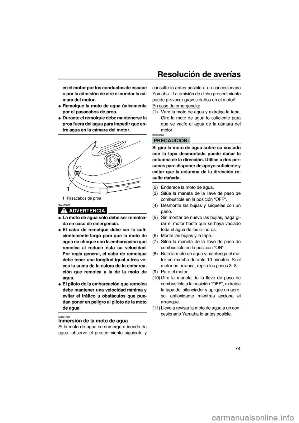 YAMAHA SUPERJET 2007  Manuale de Empleo (in Spanish) Resolución de averías
74
en el motor por los conductos de escape
o por la admisión de aire e inundar la cá-
mara del motor.
Remolque la moto de agua únicamente
por el pasacabos de proa.
Durante