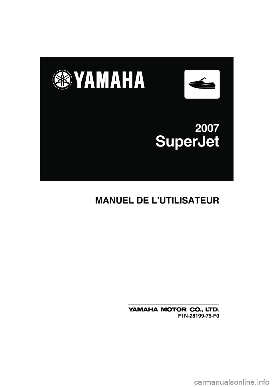 YAMAHA SUPERJET 2007 Notices Demploi (in French) MANUEL DE L’UTILISATEUR
2007
SuperJet
F1N-28199-75-F0
UF1N75F0.book Page 1 Tuesday, May 16, 2006 9:19 AM YAMAHA SUPERJET 2007 Notices Demploi (in French) MANUEL DE L’UTILISATEUR
2007
SuperJet
F1N-28199-75-F0
UF1N75F0.book Page 1 Tuesday, May 16, 2006 9:19 AM