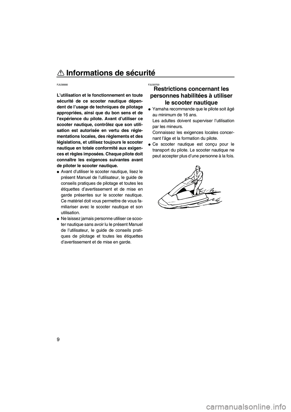 YAMAHA SUPERJET 2007  Notices Demploi (in French) Informations de sécurité
9
FJU30680
L’utilisation et le fonctionnement en toute
sécurité de ce scooter nautique dépen-
dent de l’usage de techniques de pilotage
appropriées, ainsi que du bon