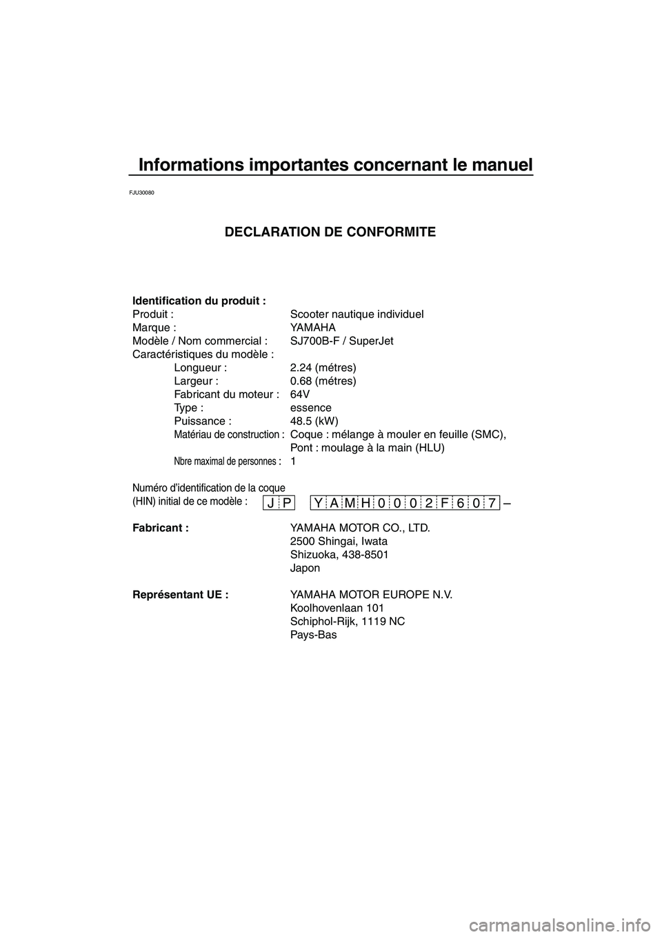 YAMAHA SUPERJET 2007 Notices Demploi (in French) Informations importantes concernant le manuel
FJU30080
– JP 06 F 02 0 07 H YAM
Identification du produit :
Produit : Scooter nautique individuel
Marque : YAMAHA
Modèle / Nom commercial : SJ700B-F YAMAHA SUPERJET 2007 Notices Demploi (in French) Informations importantes concernant le manuel
FJU30080
– JP 06 F 02 0 07 H YAM
Identification du produit :
Produit : Scooter nautique individuel
Marque : YAMAHA
Modèle / Nom commercial : SJ700B-F