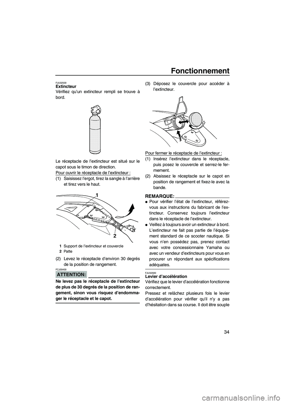 YAMAHA SUPERJET 2007 Notices Demploi (in French) Fonctionnement
34
FJU32500Extincteur
Vérifiez qu’un extincteur rempli se trouve à
bord.
Le réceptacle de l’extincteur est situé sur le
capot sous le timon de direction.
Pour ouvrir le récept YAMAHA SUPERJET 2007 Notices Demploi (in French) Fonctionnement
34
FJU32500Extincteur
Vérifiez qu’un extincteur rempli se trouve à
bord.
Le réceptacle de l’extincteur est situé sur le
capot sous le timon de direction.
Pour ouvrir le récept