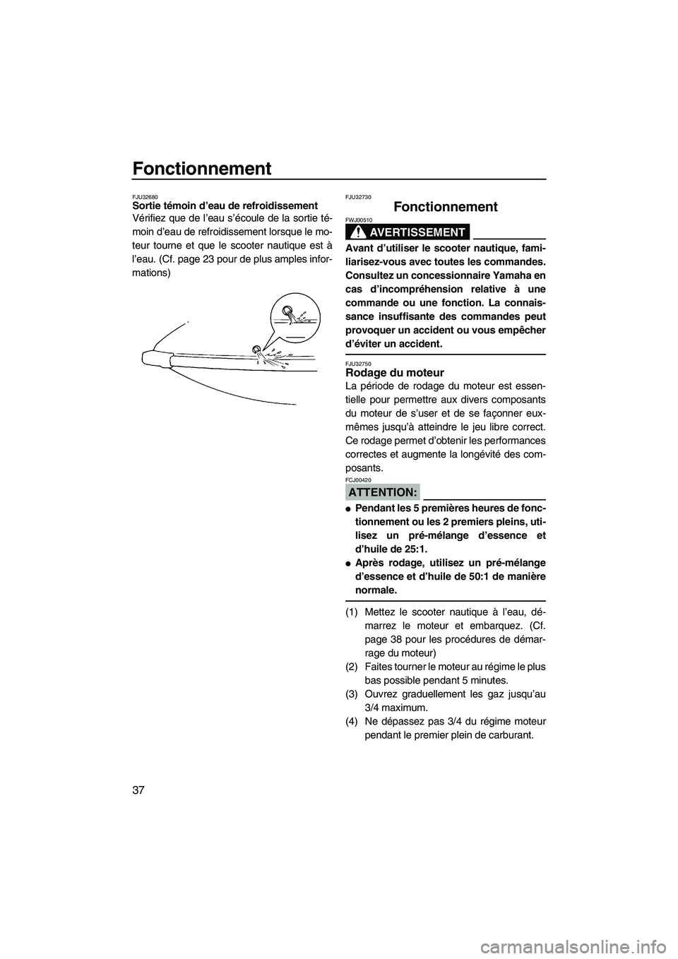 YAMAHA SUPERJET 2007 Notices Demploi (in French) Fonctionnement
37
FJU32680Sortie témoin d’eau de refroidissement
Vérifiez que de l’eau s’écoule de la sortie té-
moin d’eau de refroidissement lorsque le mo-
teur tourne et que le scooter YAMAHA SUPERJET 2007 Notices Demploi (in French) Fonctionnement
37
FJU32680Sortie témoin d’eau de refroidissement
Vérifiez que de l’eau s’écoule de la sortie té-
moin d’eau de refroidissement lorsque le mo-
teur tourne et que le scooter