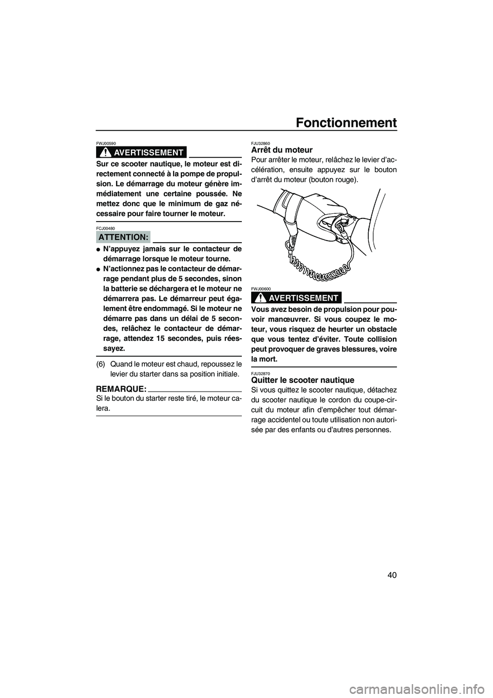 YAMAHA SUPERJET 2007 Notices Demploi (in French) Fonctionnement
40
AVERTISSEMENT
FWJ00590
Sur ce scooter nautique, le moteur est di-
rectement connecté à la pompe de propul-
sion. Le démarrage du moteur génère im-
médiatement une certaine pous YAMAHA SUPERJET 2007 Notices Demploi (in French) Fonctionnement
40
AVERTISSEMENT
FWJ00590
Sur ce scooter nautique, le moteur est di-
rectement connecté à la pompe de propul-
sion. Le démarrage du moteur génère im-
médiatement une certaine pous