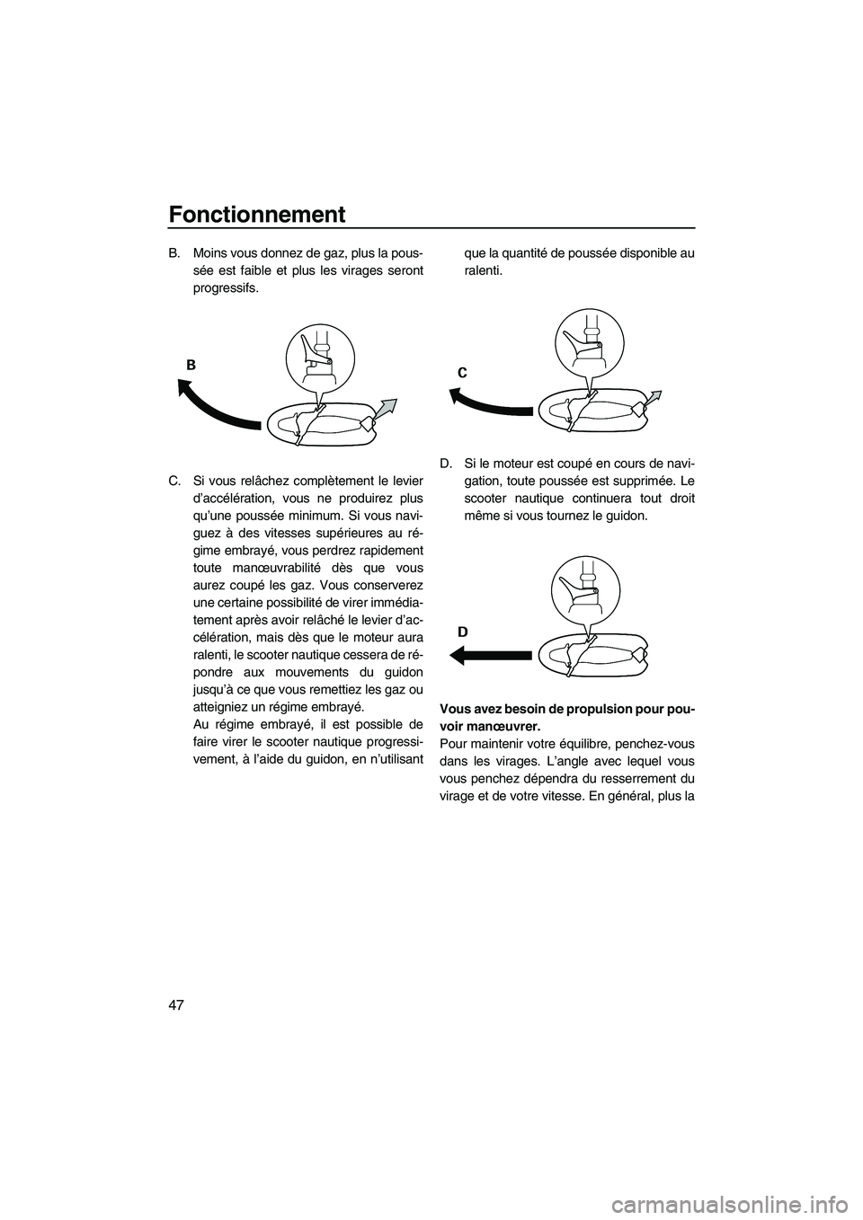 YAMAHA SUPERJET 2007 Notices Demploi (in French) Fonctionnement
47
B. Moins vous donnez de gaz, plus la pous-
sée est faible et plus les virages seront
progressifs.
C. Si vous relâchez complètement le levier
d’accélération, vous ne produirez YAMAHA SUPERJET 2007 Notices Demploi (in French) Fonctionnement
47
B. Moins vous donnez de gaz, plus la pous-
sée est faible et plus les virages seront
progressifs.
C. Si vous relâchez complètement le levier
d’accélération, vous ne produirez