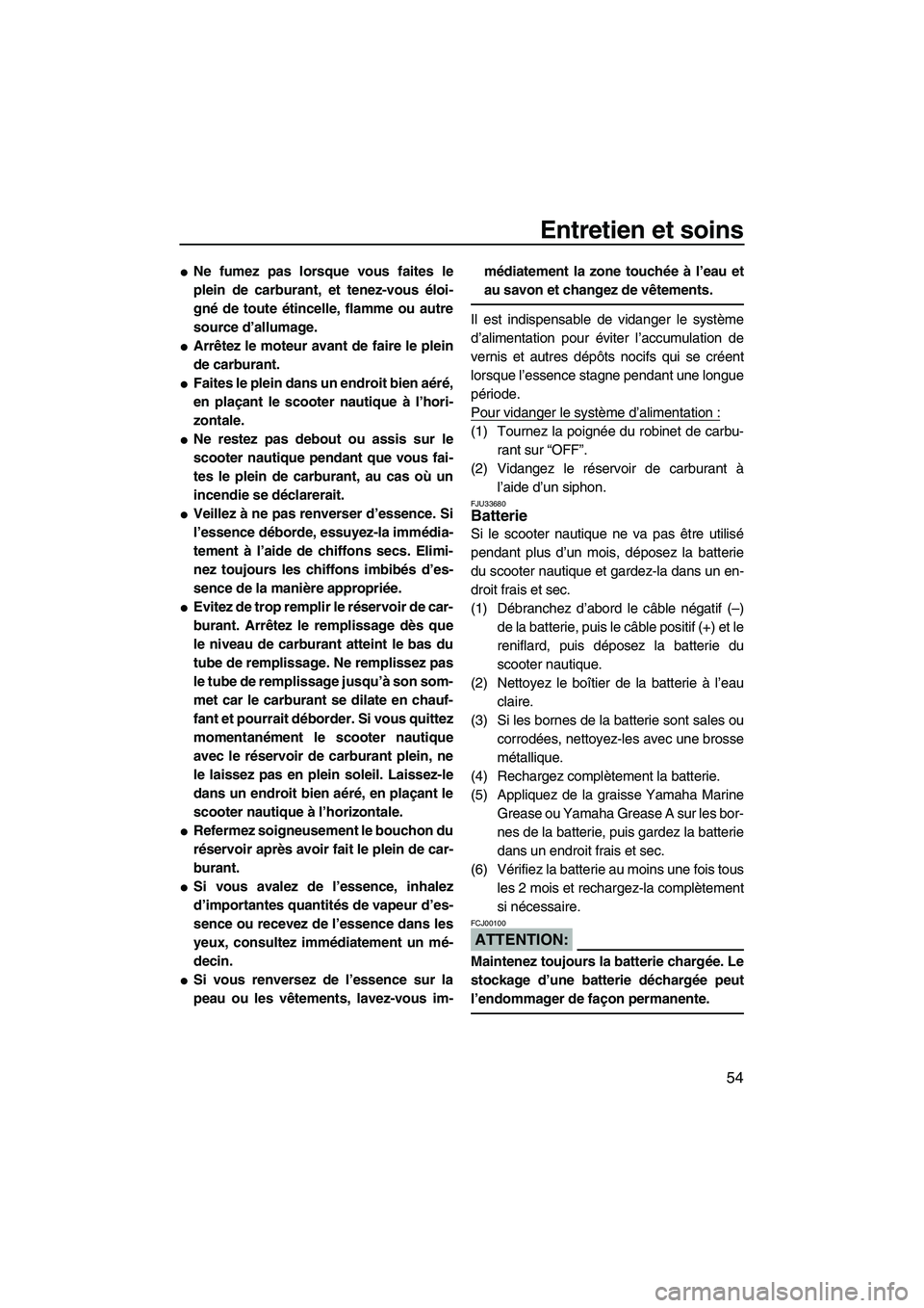 YAMAHA SUPERJET 2007  Notices Demploi (in French) Entretien et soins
54
Ne fumez pas lorsque vous faites le
plein de carburant, et tenez-vous éloi-
gné de toute étincelle, flamme ou autre
source d’allumage.
Arrêtez le moteur avant de faire le