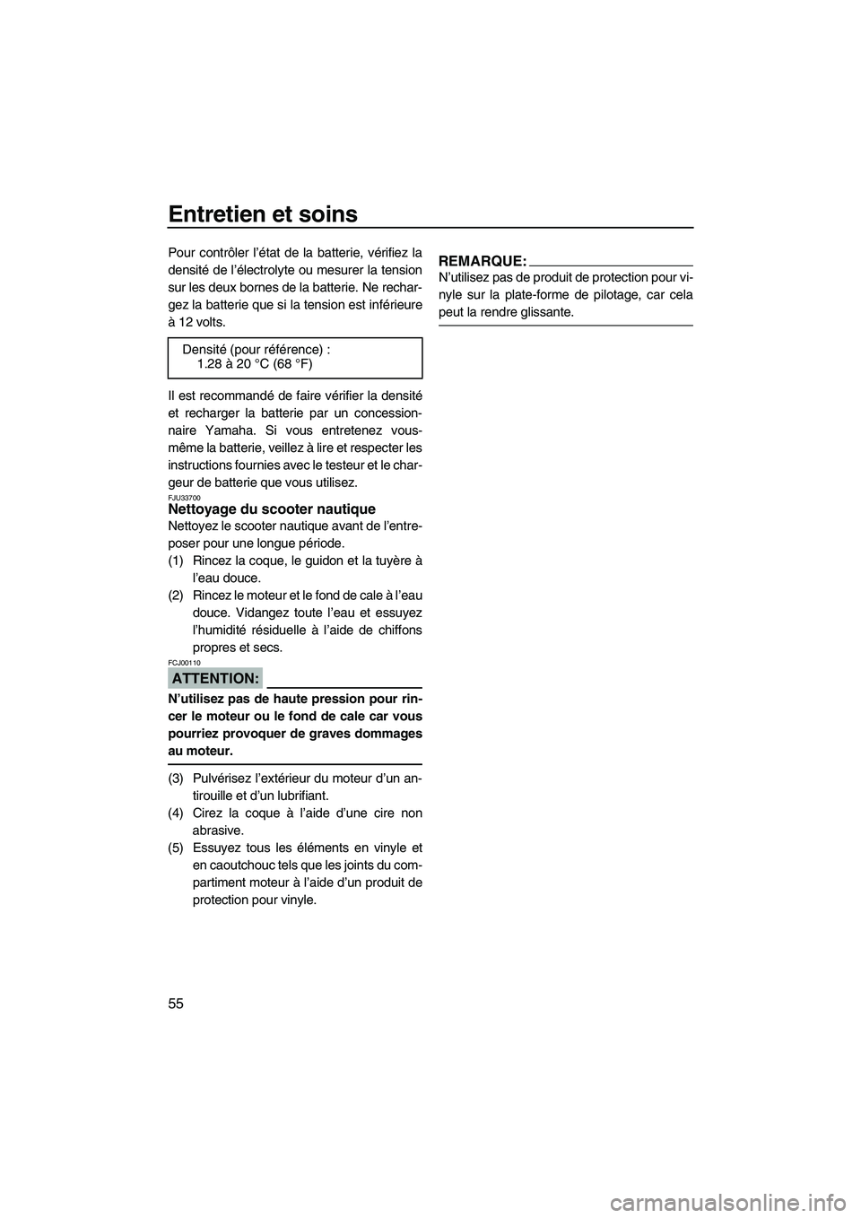 YAMAHA SUPERJET 2007  Notices Demploi (in French) Entretien et soins
55
Pour contrôler l’état de la batterie, vérifiez la
densité de l’électrolyte ou mesurer la tension
sur les deux bornes de la batterie. Ne rechar-
gez la batterie que si la