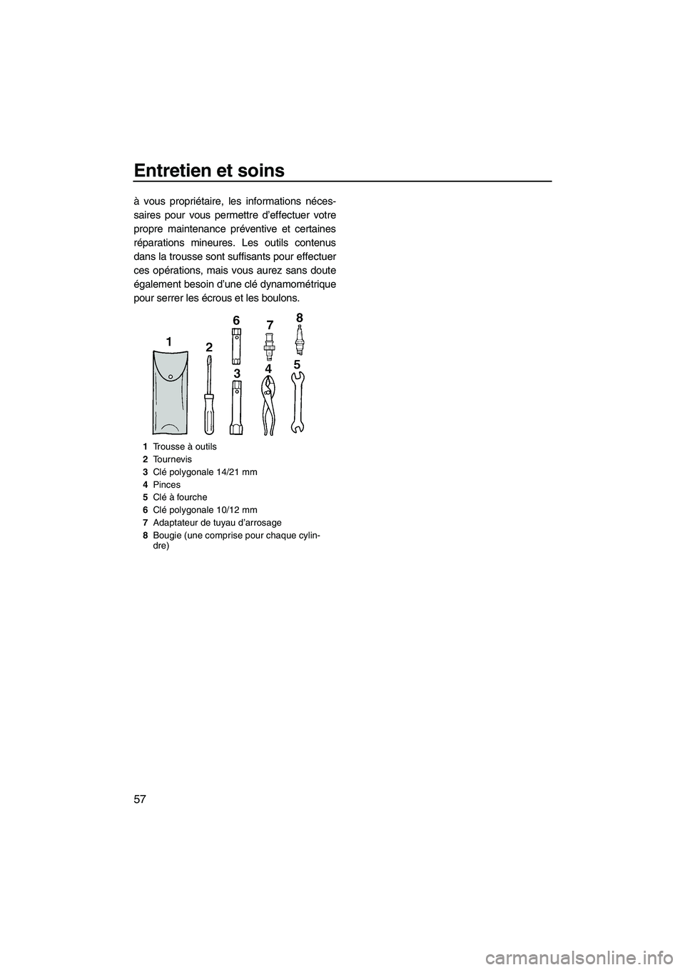 YAMAHA SUPERJET 2007  Notices Demploi (in French) Entretien et soins
57
à vous propriétaire, les informations néces-
saires pour vous permettre d’effectuer votre
propre maintenance préventive et certaines
réparations mineures. Les outils conte