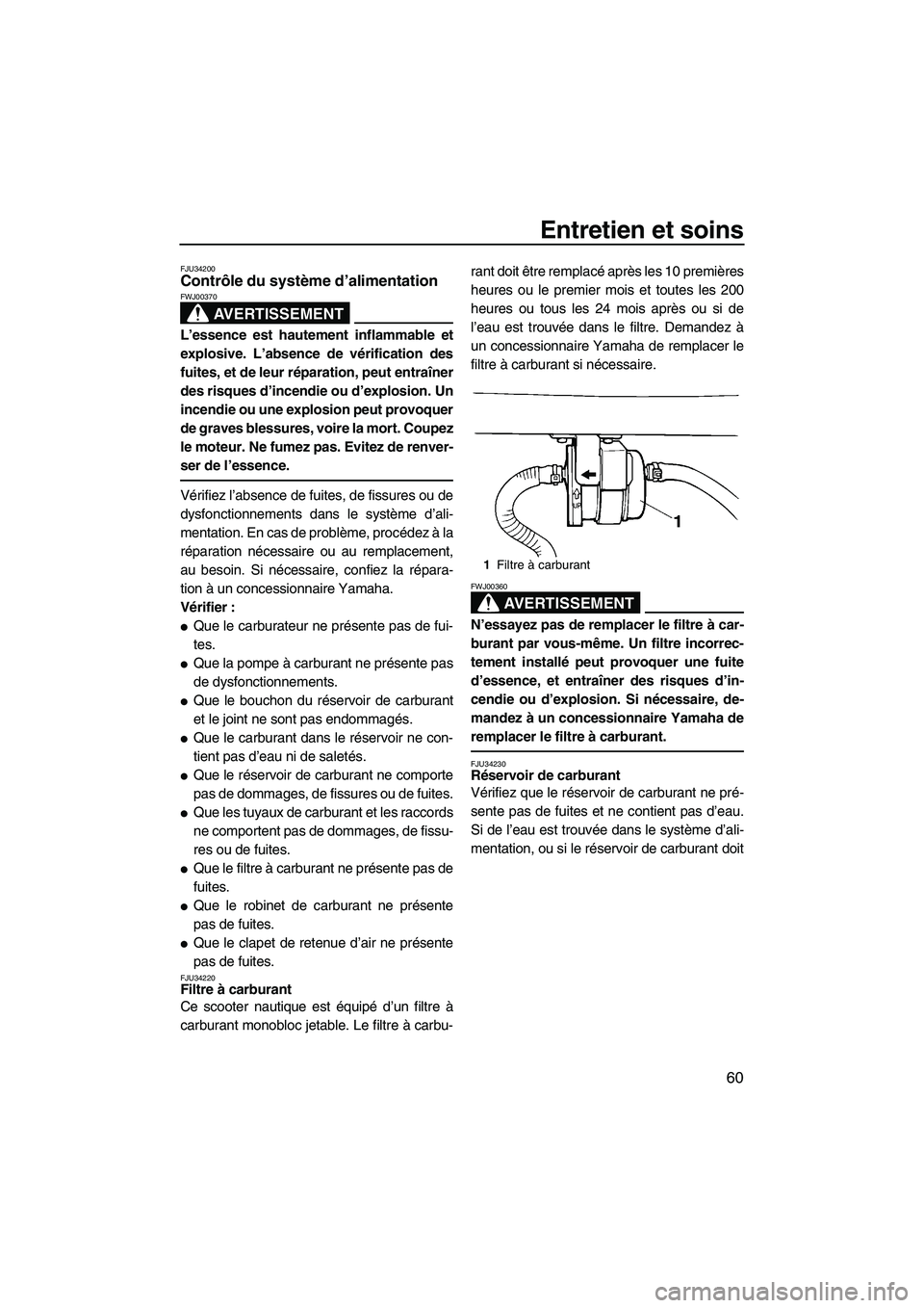 YAMAHA SUPERJET 2007  Notices Demploi (in French) Entretien et soins
60
FJU34200Contrôle du système d’alimentation 
AVERTISSEMENT
FWJ00370
L’essence est hautement inflammable et
explosive. L’absence de vérification des
fuites, et de leur ré